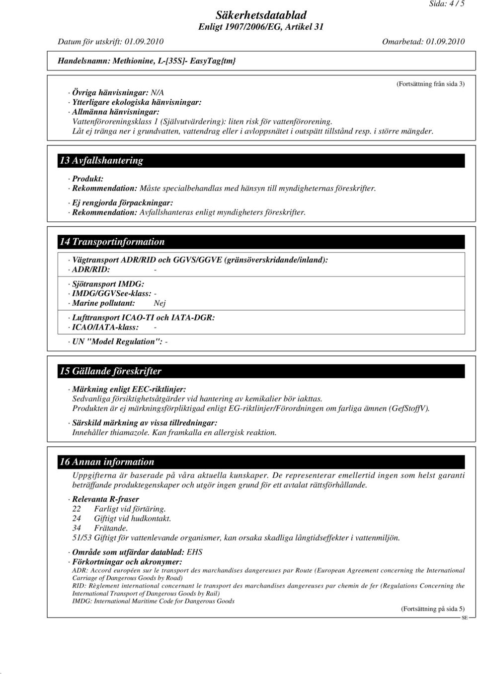 13 Avfallshantering Produkt: Rekommendation: Måste specialbehandlas med hänsyn till myndigheternas föreskrifter.