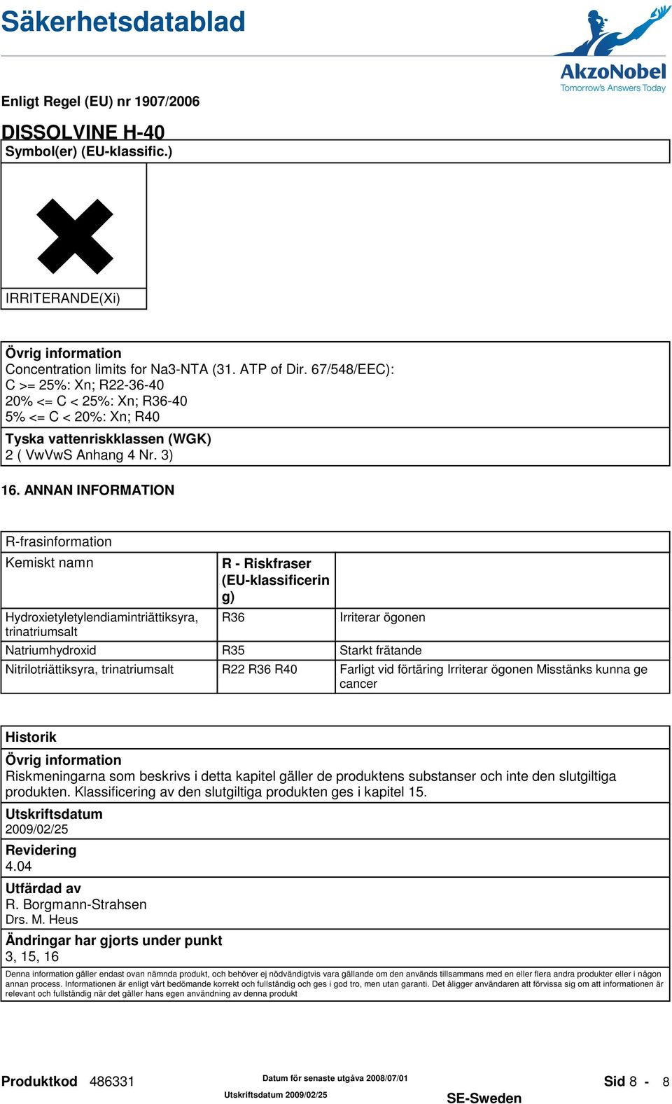 ANNAN INFORMATION R-frasinformation Kemiskt namn Hydroxietyletylendiamintriättiksyra, trinatriumsalt R - Riskfraser (EU-klassificerin g) R36 Irriterar ögonen Natriumhydroxid R35 Starkt frätande