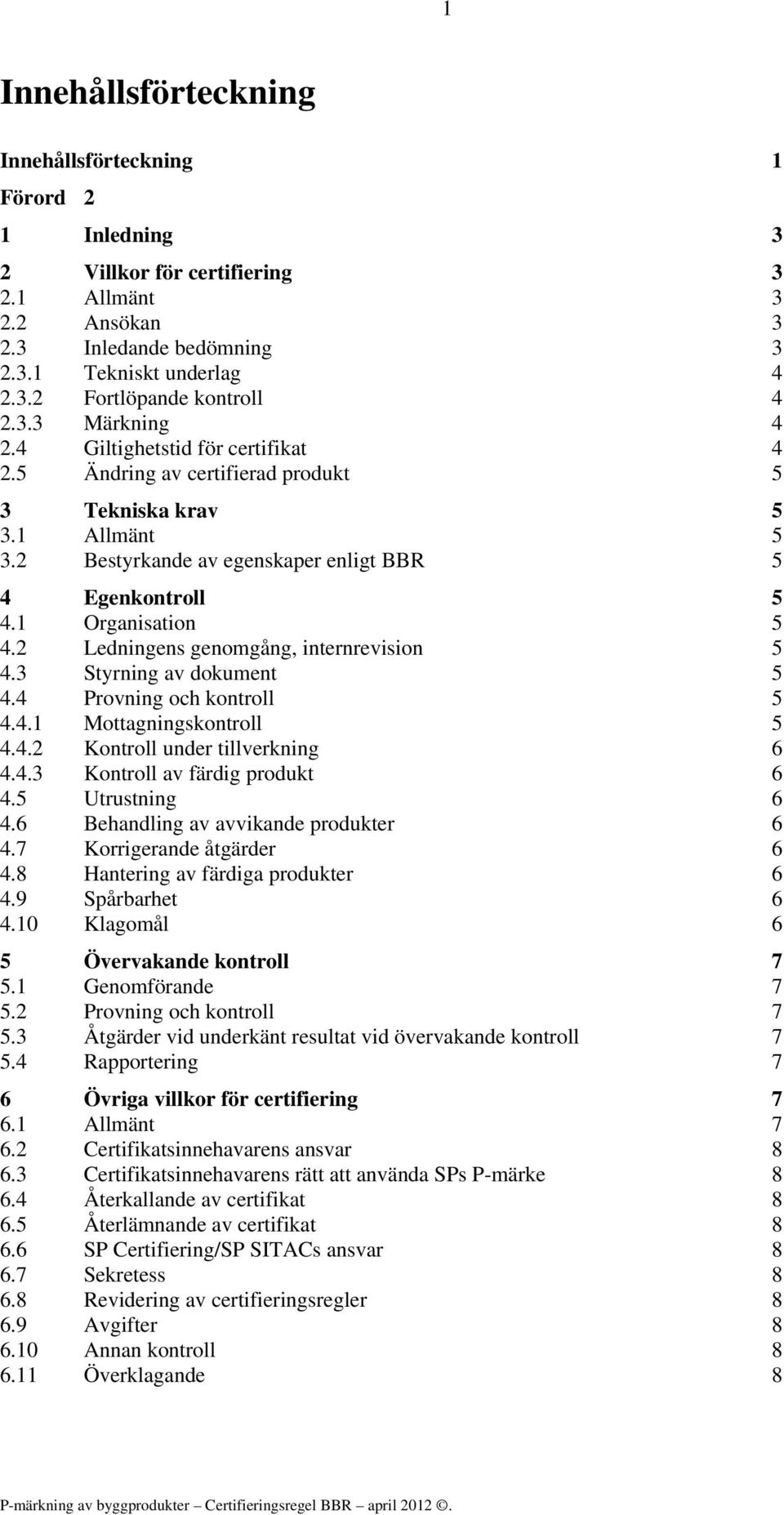 2 Ledningens genomgång, internrevision 5 4.3 Styrning av dokument 5 4.4 Provning och kontroll 5 4.4.1 Mottagningskontroll 5 4.4.2 Kontroll under tillverkning 6 4.4.3 Kontroll av färdig produkt 6 4.