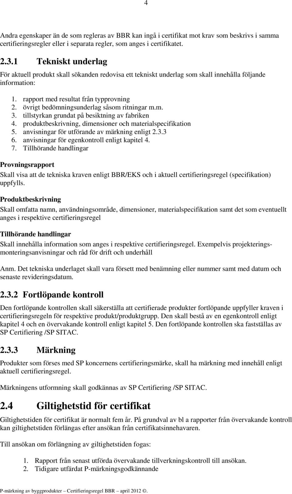 övrigt bedömningsunderlag såsom ritningar m.m. 3. tillstyrkan grundat på besiktning av fabriken 4. produktbeskrivning, dimensioner och materialspecifikation 5.