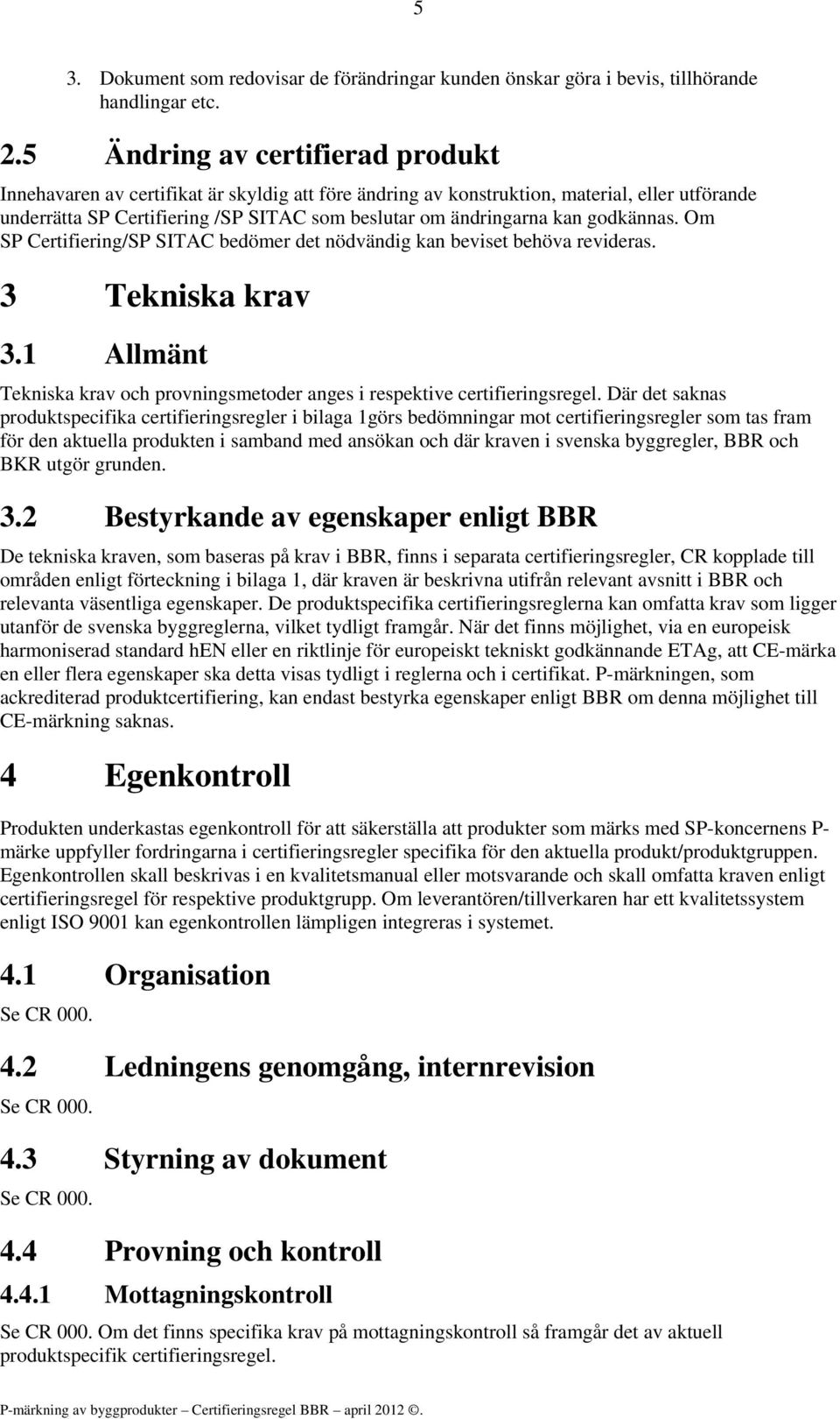 godkännas. Om SP Certifiering/SP SITAC bedömer det nödvändig kan beviset behöva revideras. 3 Tekniska krav 3.1 Allmänt Tekniska krav och provningsmetoder anges i respektive certifieringsregel.
