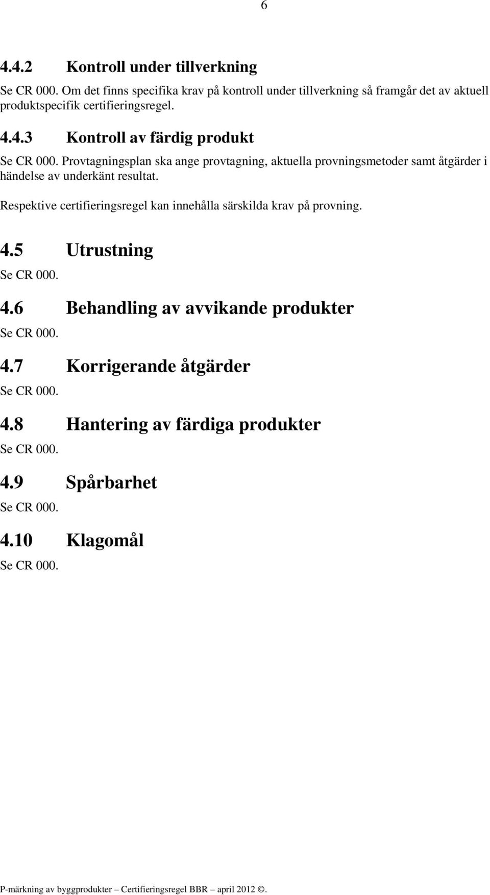 4.3 Kontroll av färdig produkt Provtagningsplan ska ange provtagning, aktuella provningsmetoder samt åtgärder i händelse av