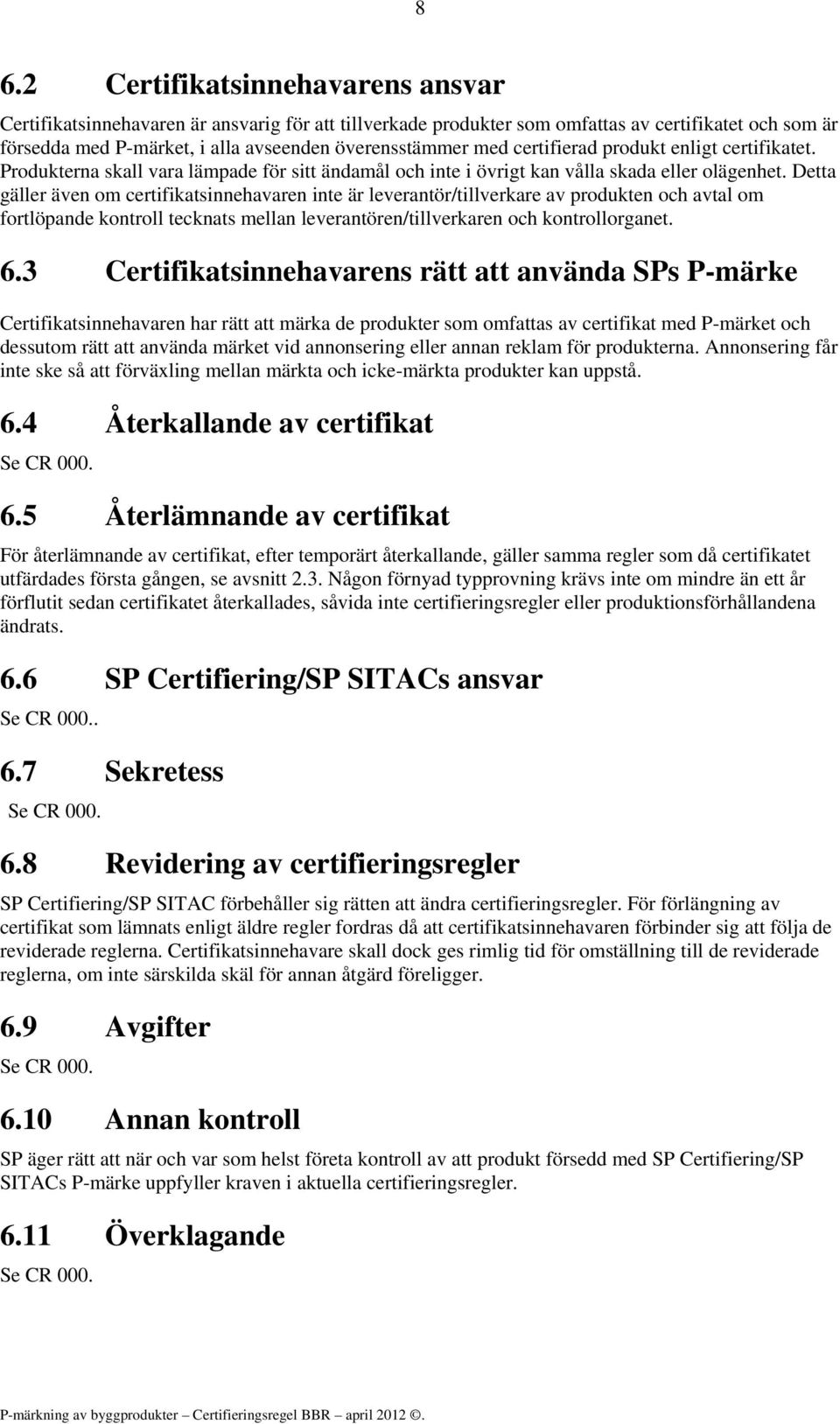 Detta gäller även om certifikatsinnehavaren inte är leverantör/tillverkare av produkten och avtal om fortlöpande kontroll tecknats mellan leverantören/tillverkaren och kontrollorganet. 6.