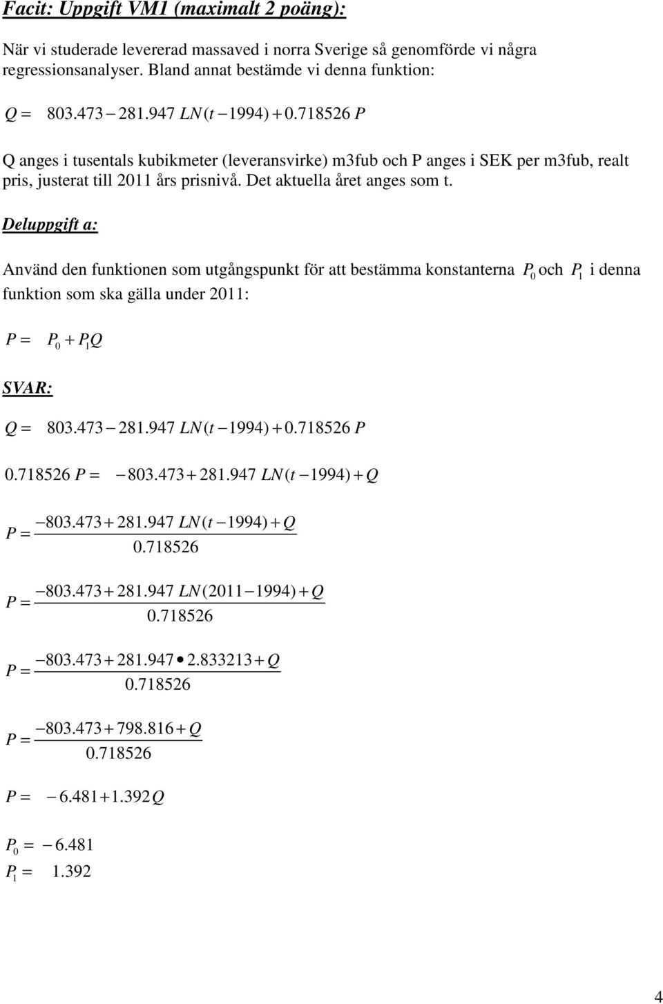 Deluppgift a: Använd den funktionen som utgångspunkt för att bestämma konstanterna P0 och P i denna funktion som ska gälla under 20: P = P0 + PQ SVAR: Q = 803.473 28.947 LN( t 994) + 0.78526 P 0.