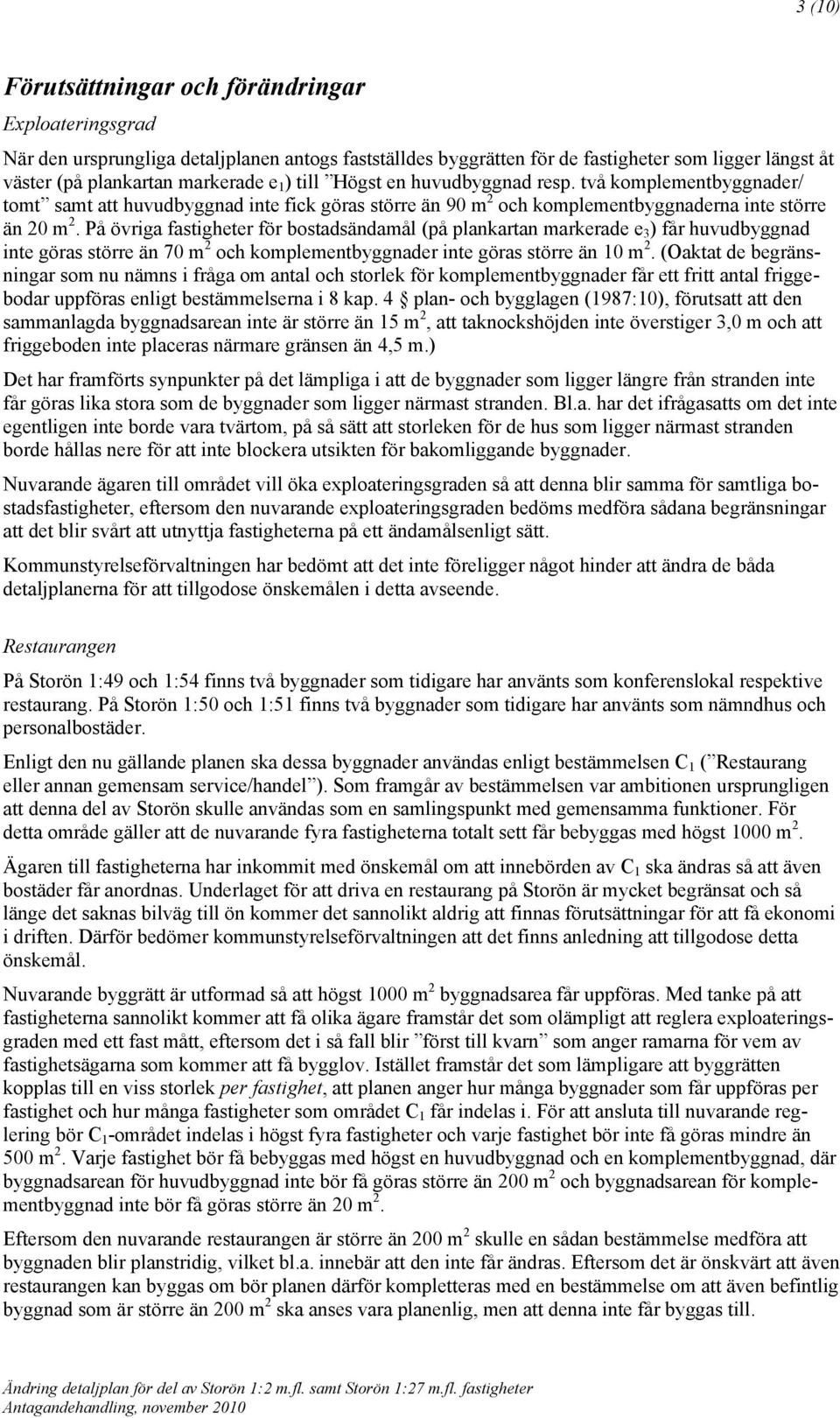 På övriga fastigheter för bostadsändamål (på plankartan markerade e 3 ) får huvudbyggnad inte göras större än 70 m 2 och komplementbyggnader inte göras större än 10 m 2.