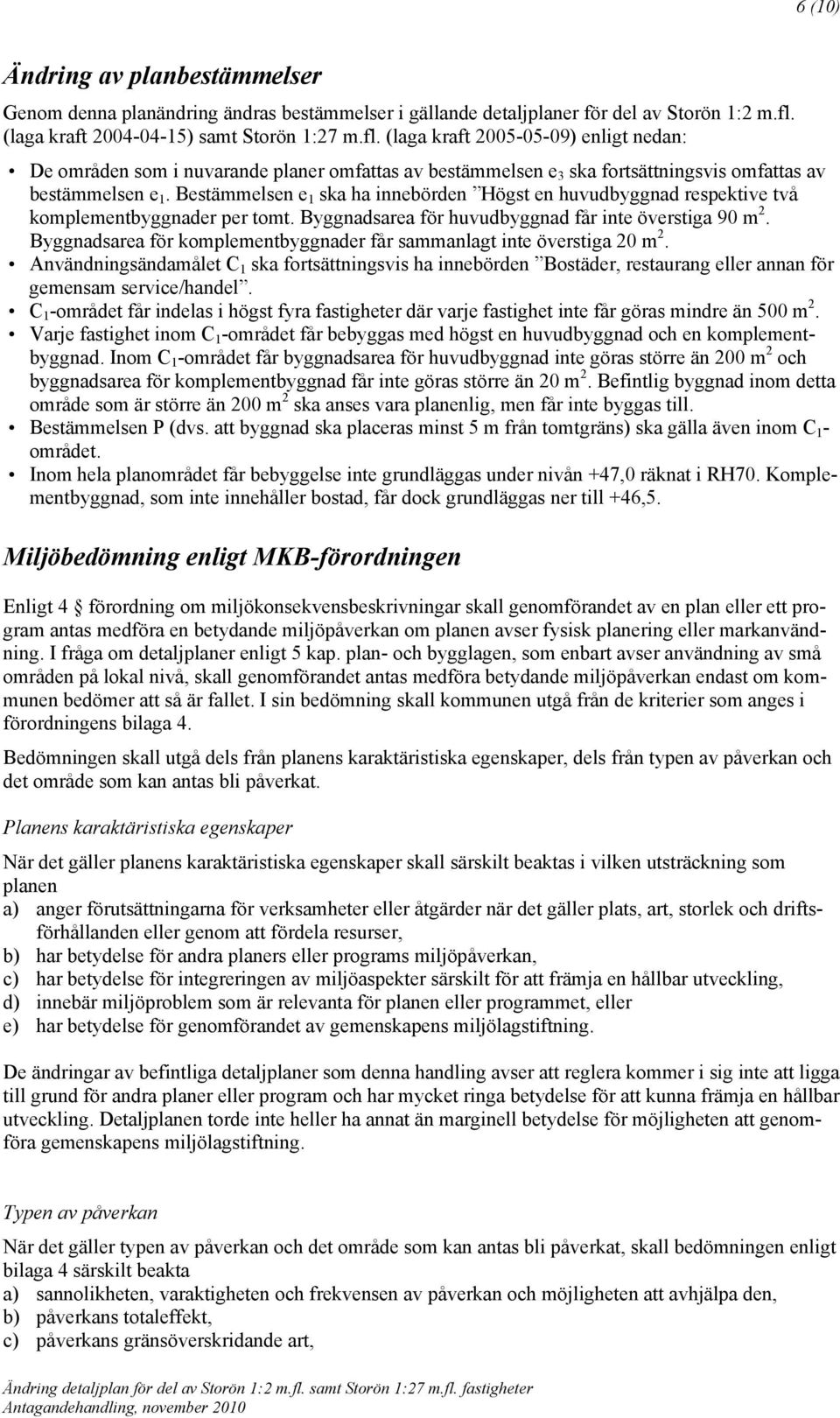 Bestämmelsen e 1 ska ha innebörden Högst en huvudbyggnad respektive två komplementbyggnader per tomt. Byggnadsarea för huvudbyggnad får inte överstiga 90 m 2.