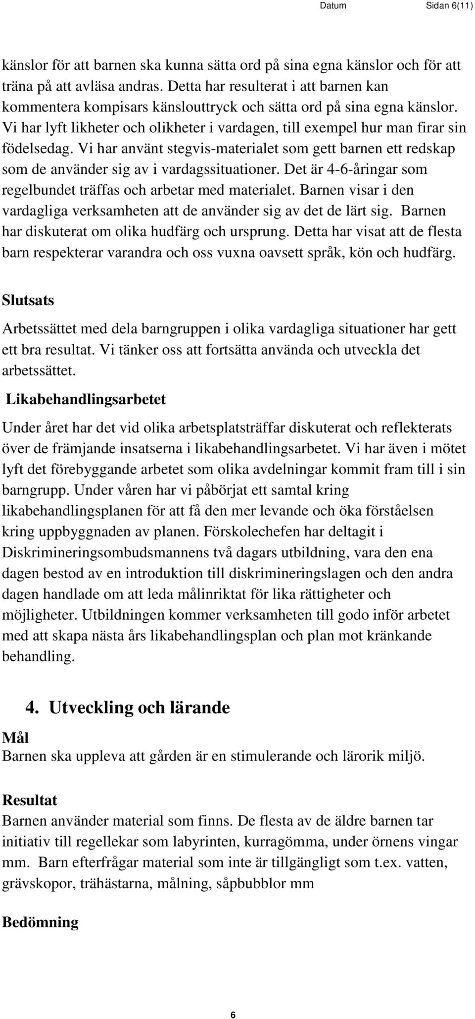 Vi har använt stegvis-materialet som gett barnen ett redskap som de använder sig av i vardagssituationer. Det är 4-6-åringar som regelbundet träffas och arbetar med materialet.