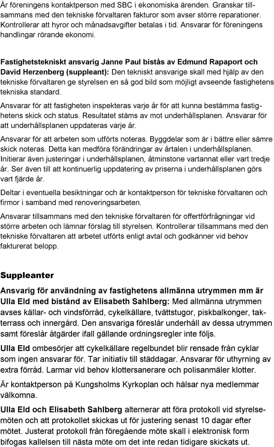 Fastighetstekniskt ansvarig Janne Paul bistås av Edmund Rapaport och David Herzenberg (suppleant): Den tekniskt ansvarige skall med hjälp av den tekniske förvaltaren ge styrelsen en så god bild som