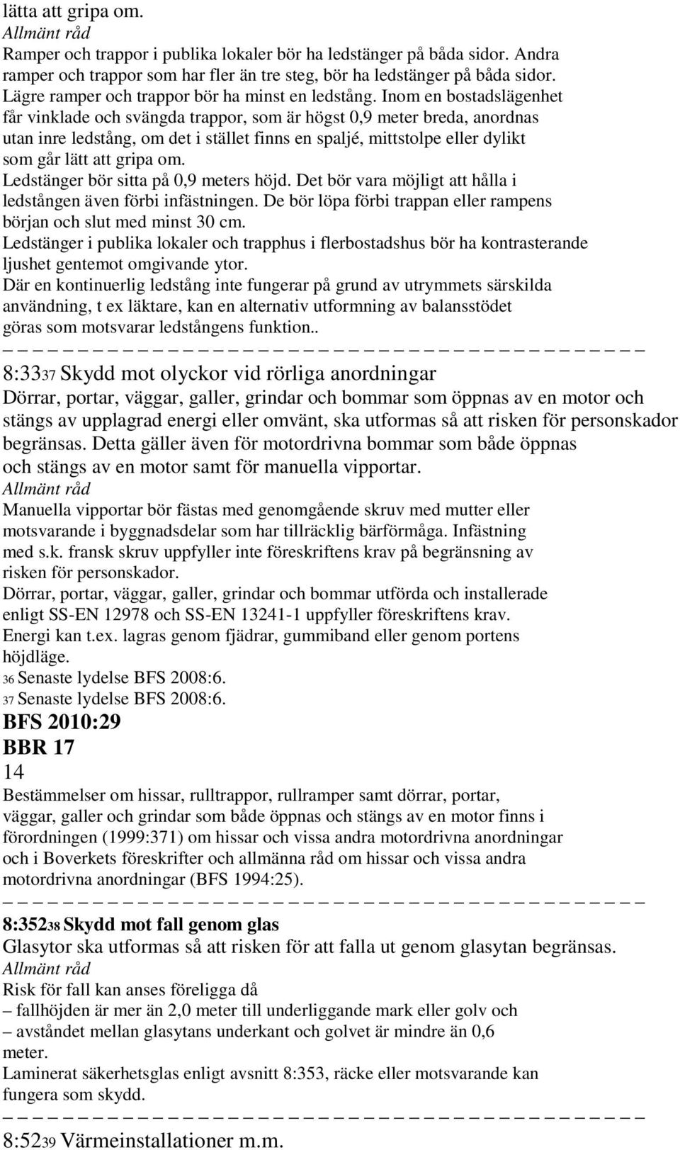 Inom en bostadslägenhet får vinklade och svängda trappor, som är högst 0,9 meter breda, anordnas utan inre ledstång, om det i stället finns en spaljé, mittstolpe eller dylikt som går lätt att gripa