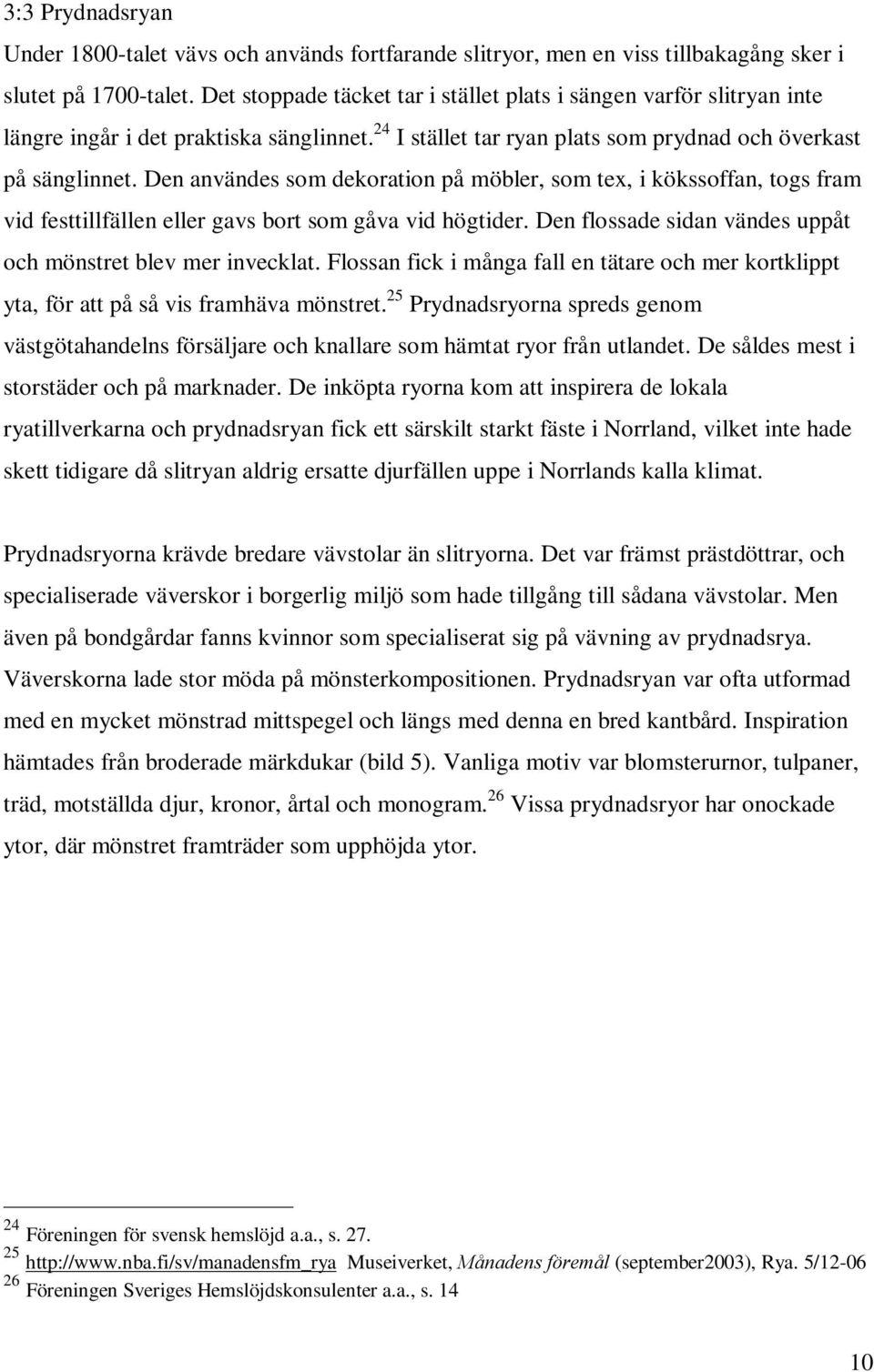 Den användes som dekoration på möbler, som tex, i kökssoffan, togs fram vid festtillfällen eller gavs bort som gåva vid högtider. Den flossade sidan vändes uppåt och mönstret blev mer invecklat.