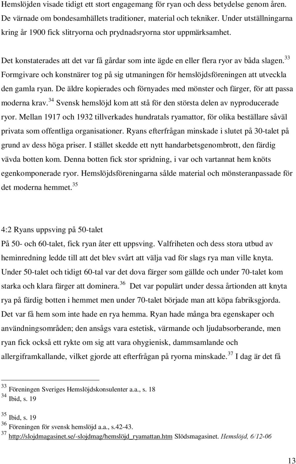 33 Formgivare och konstnärer tog på sig utmaningen för hemslöjdsföreningen att utveckla den gamla ryan. De äldre kopierades och förnyades med mönster och färger, för att passa moderna krav.