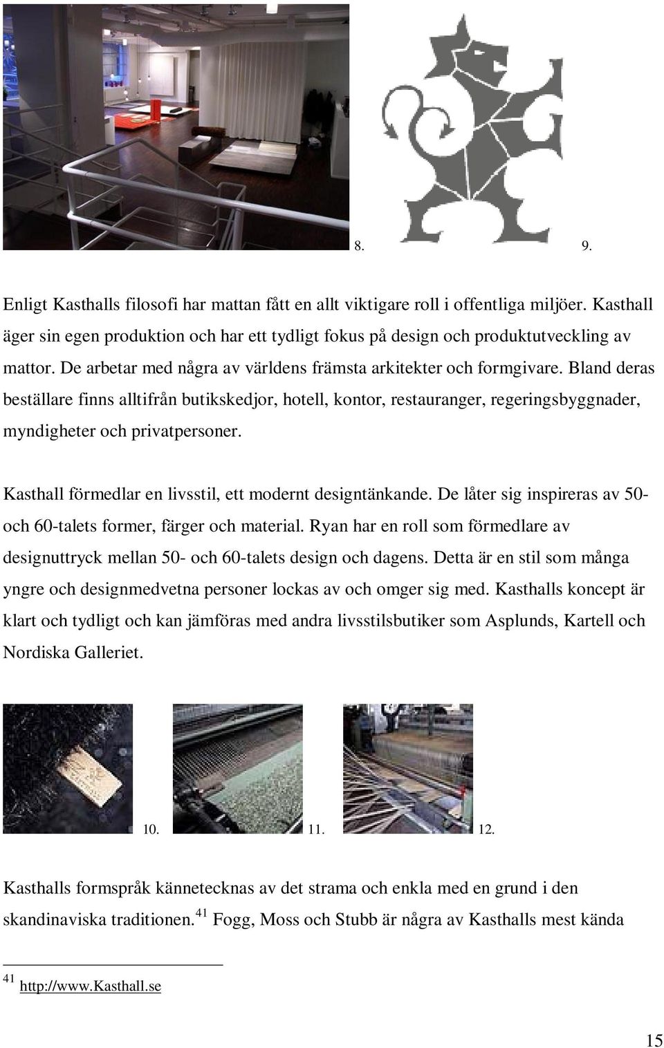 Bland deras beställare finns alltifrån butikskedjor, hotell, kontor, restauranger, regeringsbyggnader, myndigheter och privatpersoner. Kasthall förmedlar en livsstil, ett modernt designtänkande.