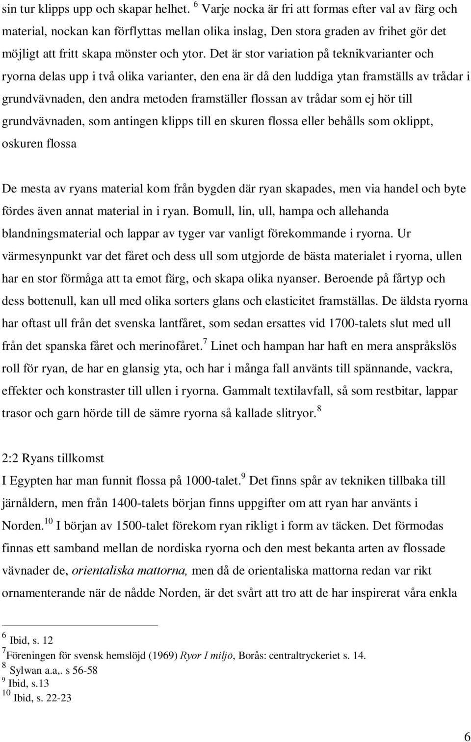 Det är stor variation på teknikvarianter och ryorna delas upp i två olika varianter, den ena är då den luddiga ytan framställs av trådar i grundvävnaden, den andra metoden framställer flossan av