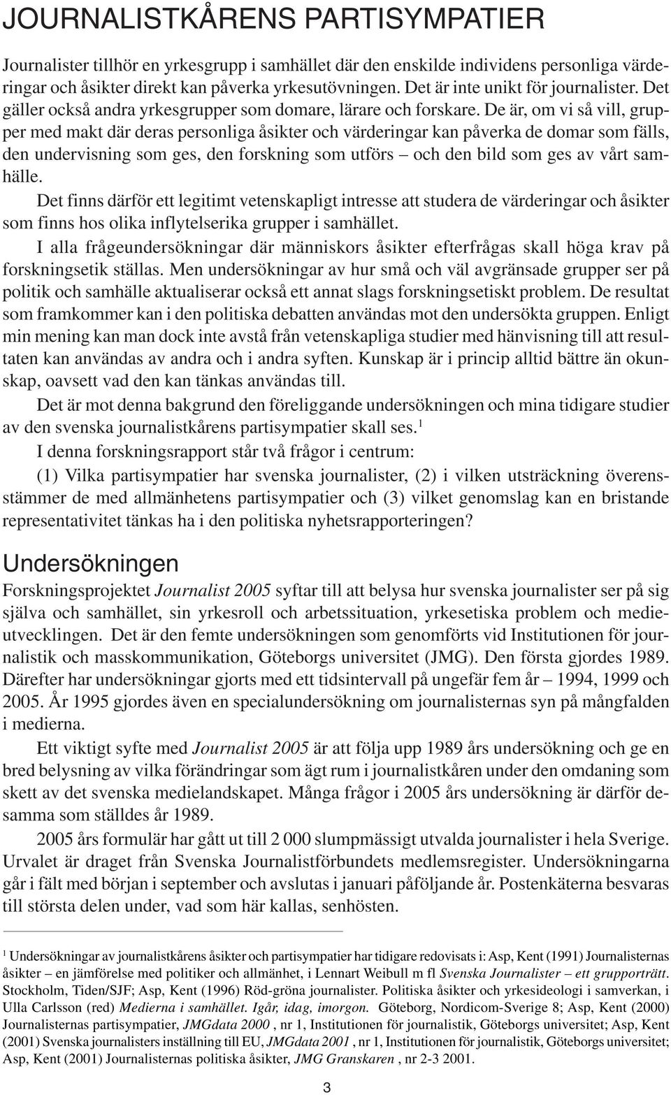 De är, om vi så vill, grupper med makt där deras personliga åsikter och värderingar kan påverka de domar som fälls, den undervisning som ges, den forskning som utförs och den bild som ges av vårt