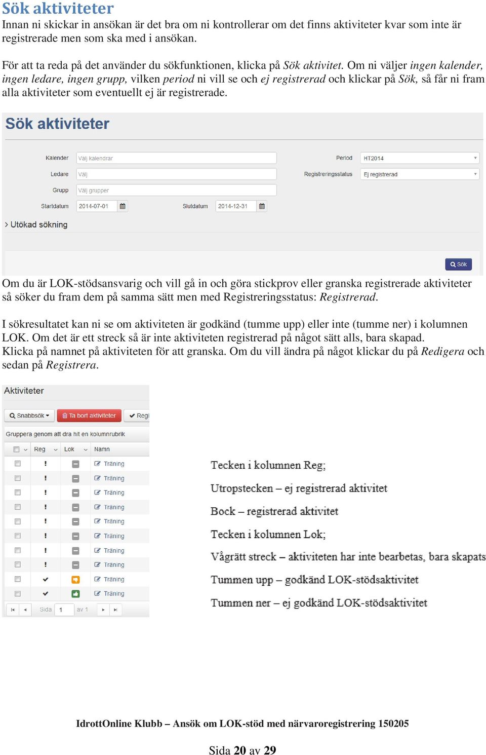 Om ni väljer ingen kalender, ingen ledare, ingen grupp, vilken period ni vill se och ej registrerad och klickar på Sök, så får ni fram alla aktiviteter som eventuellt ej är registrerade.