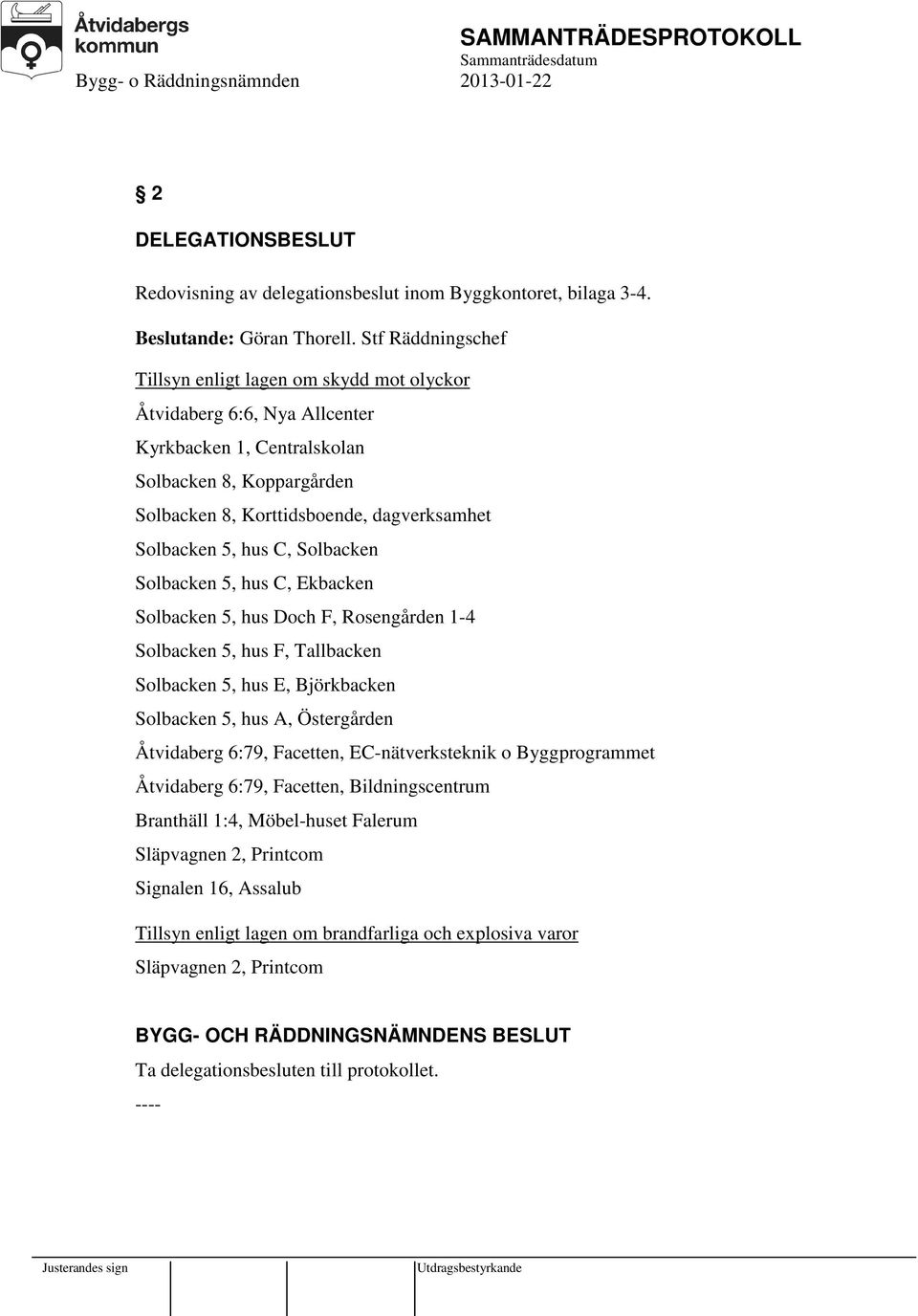 hus C, Solbacken Solbacken 5, hus C, Ekbacken Solbacken 5, hus Doch F, Rosengården 1-4 Solbacken 5, hus F, Tallbacken Solbacken 5, hus E, Björkbacken Solbacken 5, hus A, Östergården Åtvidaberg 6:79,