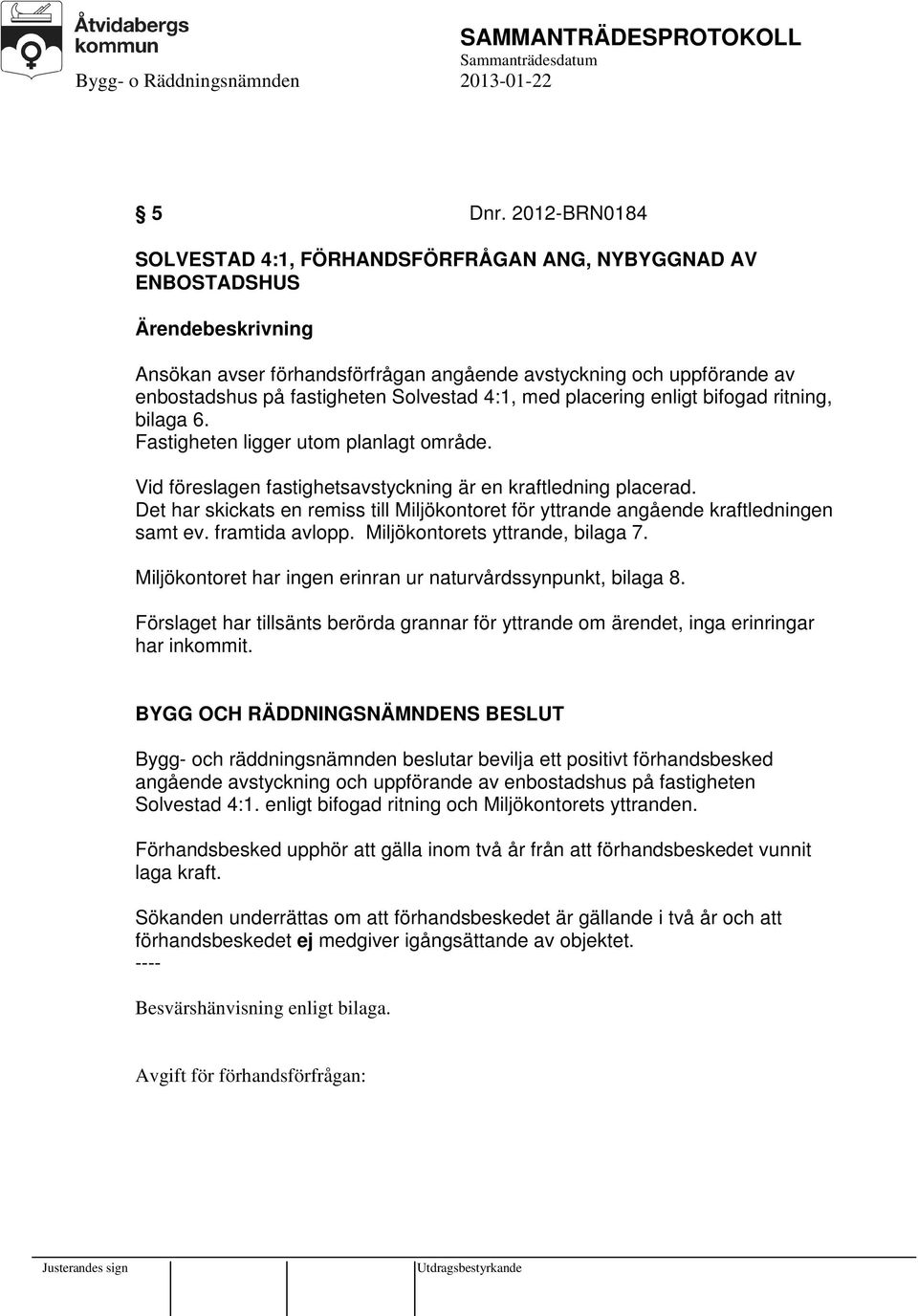 placering enligt bifogad ritning, bilaga 6. Fastigheten ligger utom planlagt område. Vid föreslagen fastighetsavstyckning är en kraftledning placerad.