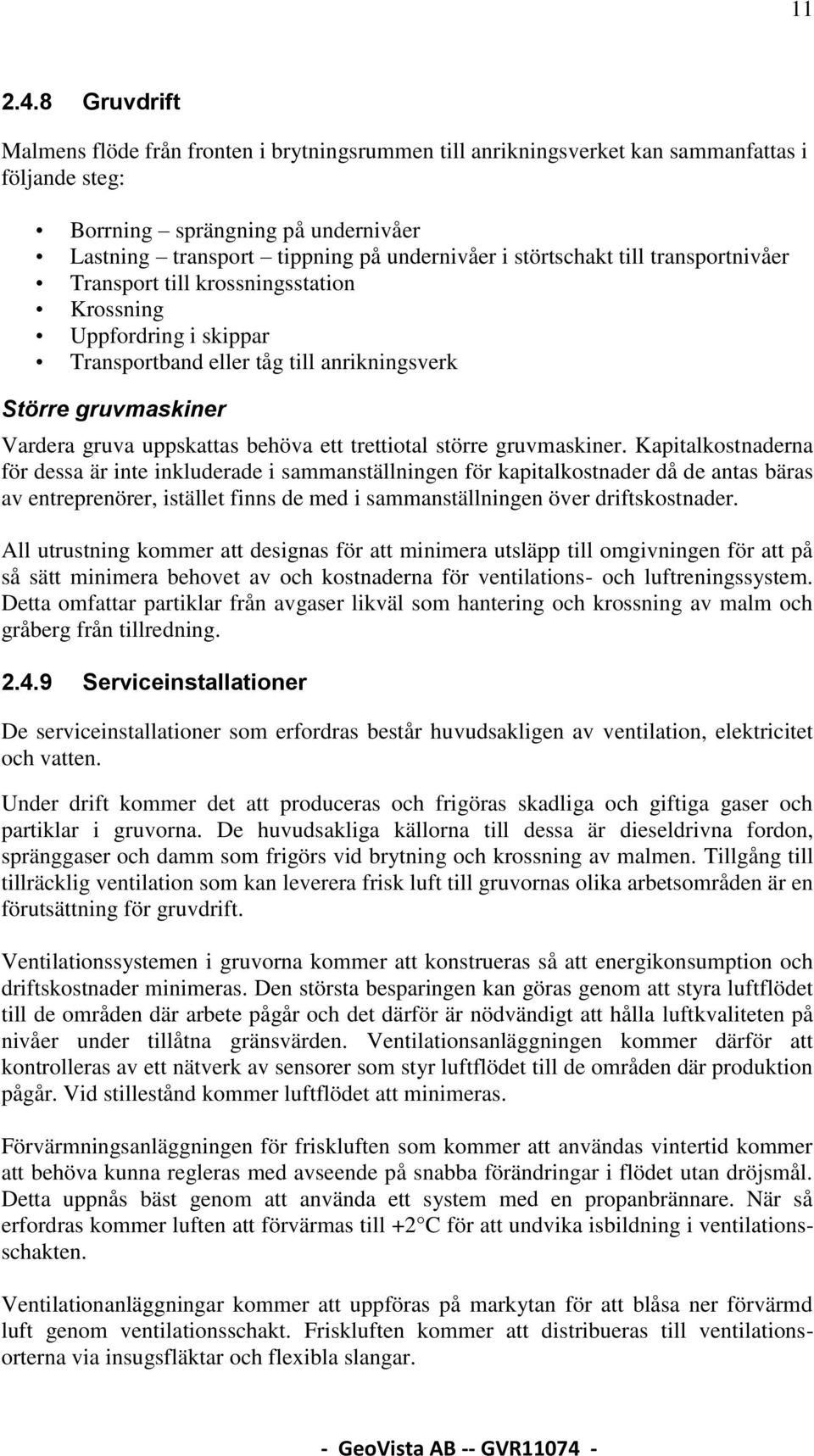 störtschakt till transportnivåer Transport till krossningsstation Krossning Uppfordring i skippar Transportband eller tåg till anrikningsverk Större gruvmaskiner Vardera gruva uppskattas behöva ett