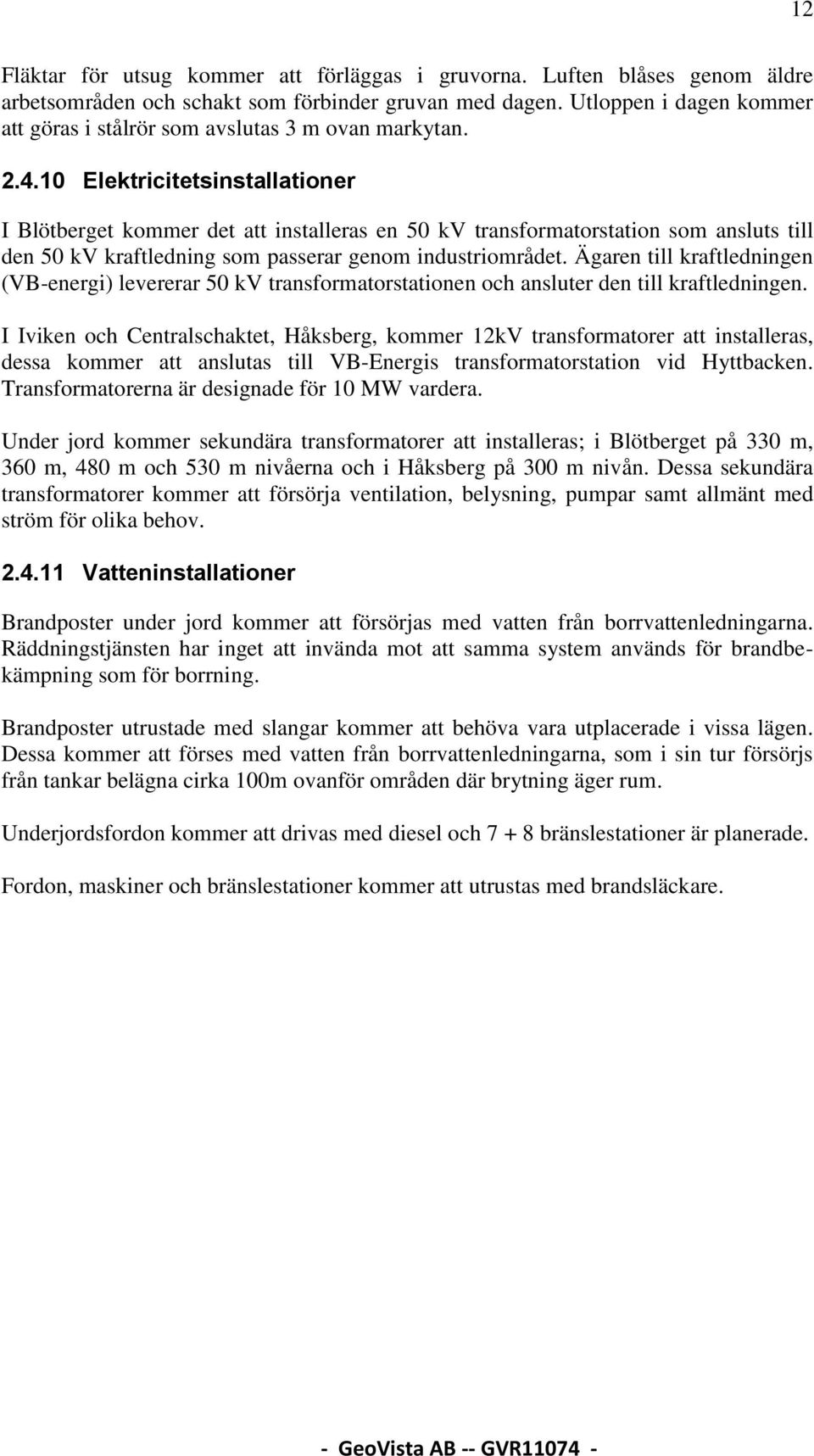 10 Elektricitetsinstallationer I Blötberget kommer det att installeras en 50 kv transformatorstation som ansluts till den 50 kv kraftledning som passerar genom industriområdet.