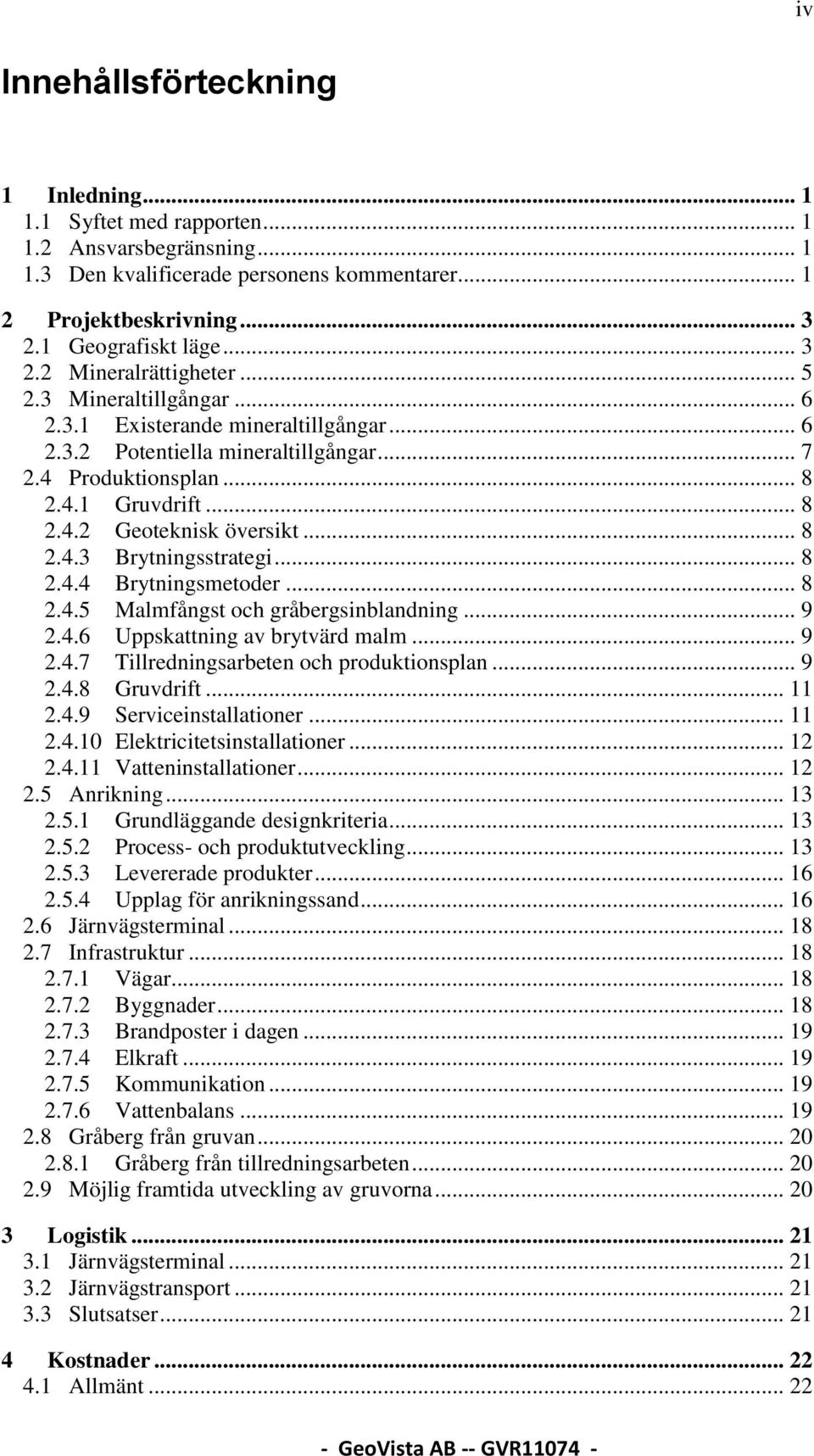.. 8 2.4.4 Brytningsmetoder... 8 2.4.5 Malmfångst och gråbergsinblandning... 9 2.4.6 Uppskattning av brytvärd malm... 9 2.4.7 Tillredningsarbeten och produktionsplan... 9 2.4.8 Gruvdrift... 11 2.4.9 Serviceinstallationer.