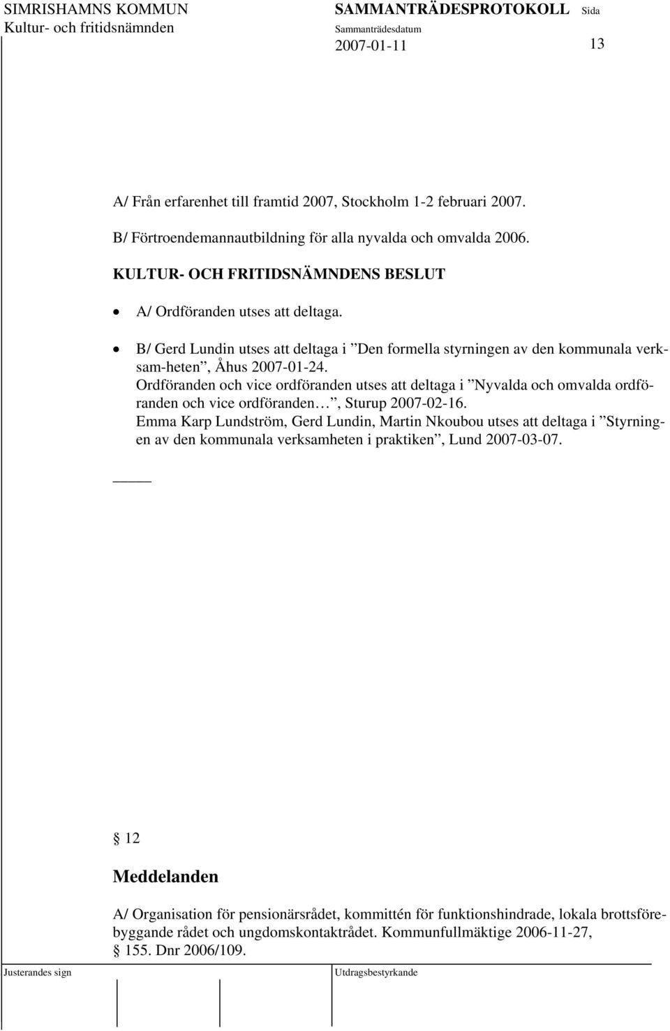 Ordföranden och vice ordföranden utses att deltaga i Nyvalda och omvalda ordföranden och vice ordföranden, Sturup 2007-02-16.