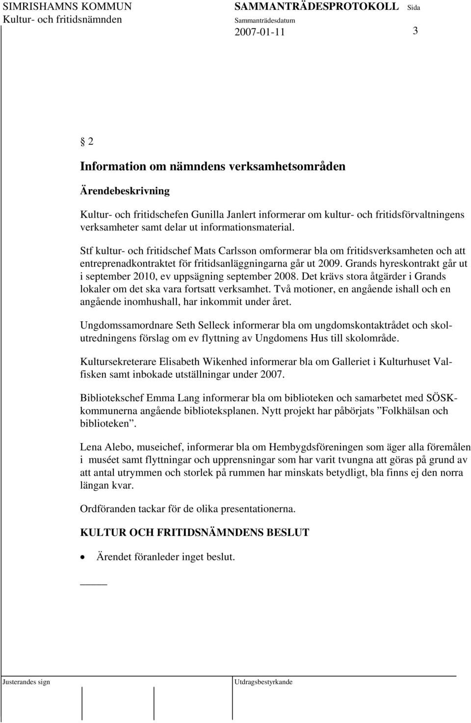 Grands hyreskontrakt går ut i september 2010, ev uppsägning september 2008. Det krävs stora åtgärder i Grands lokaler om det ska vara fortsatt verksamhet.