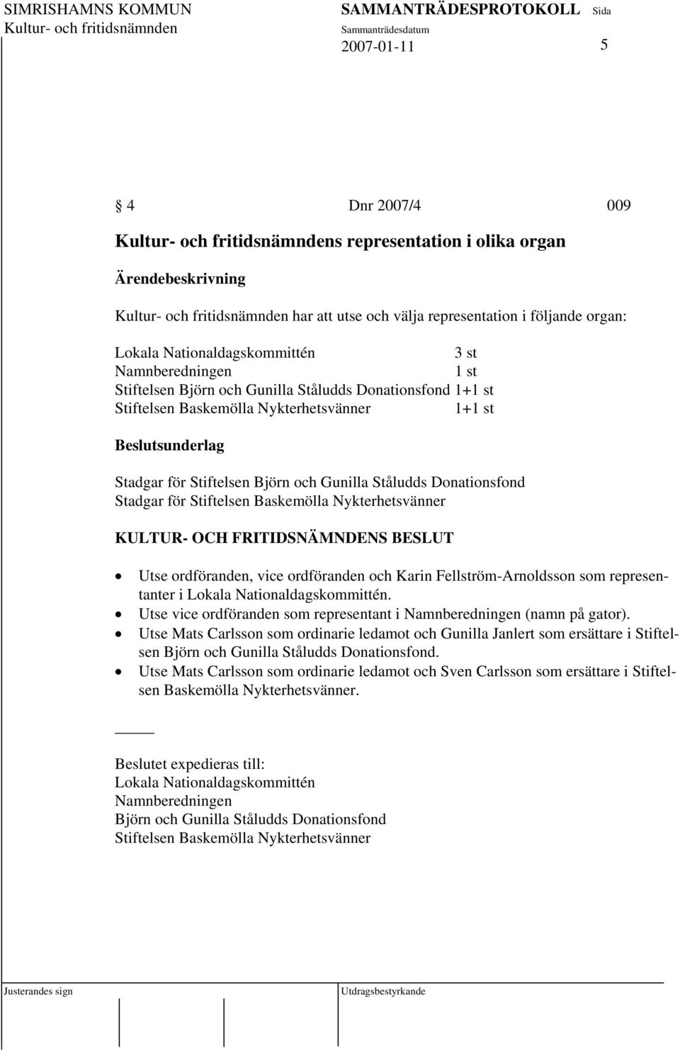 Utse ordföranden, vice ordföranden och Karin Fellström-Arnoldsson som representanter i Lokala Nationaldagskommittén. Utse vice ordföranden som representant i Namnberedningen (namn på gator).