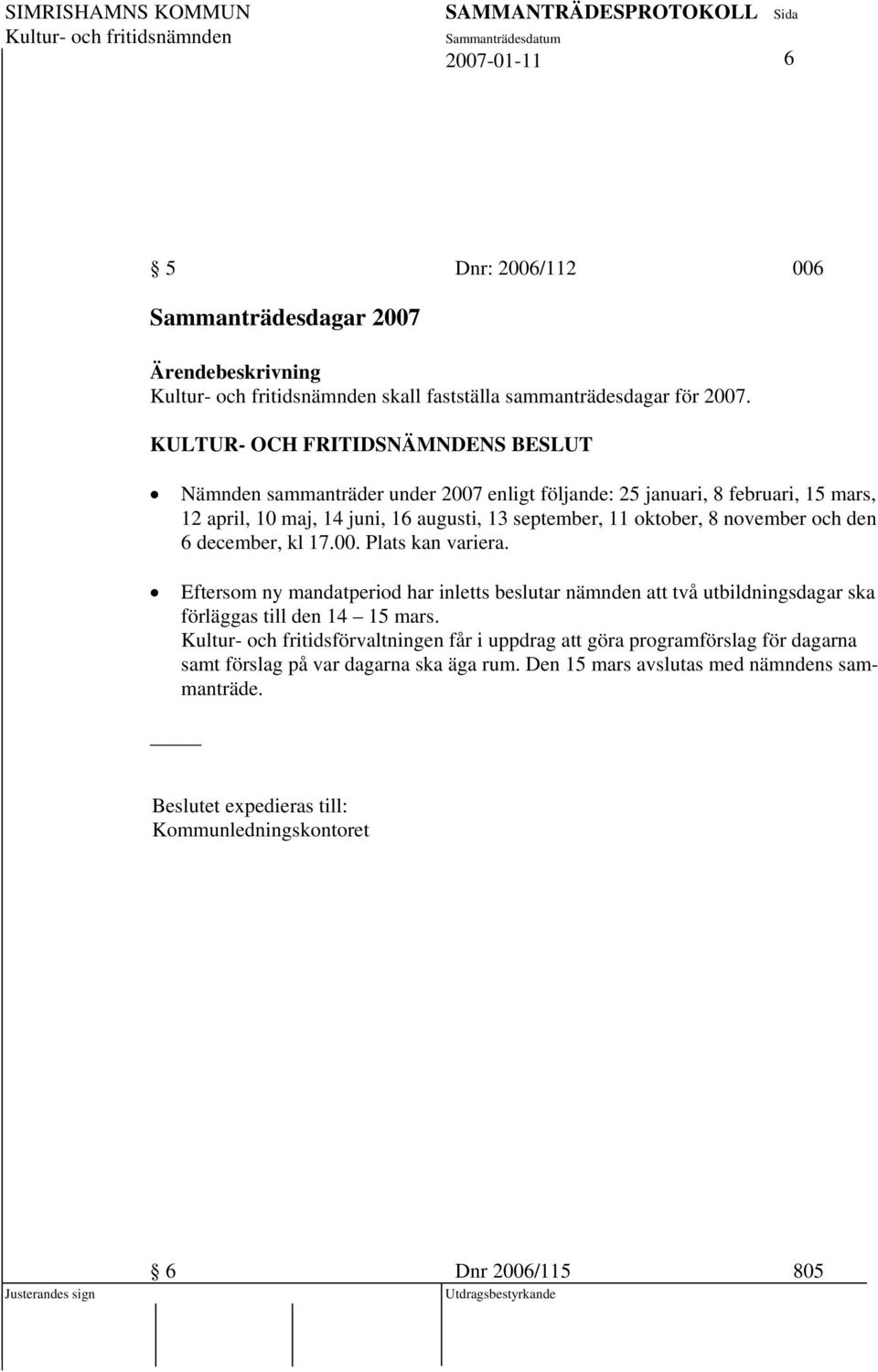 den 6 december, kl 17.00. Plats kan variera. Eftersom ny mandatperiod har inletts beslutar nämnden att två utbildningsdagar ska förläggas till den 14 15 mars.