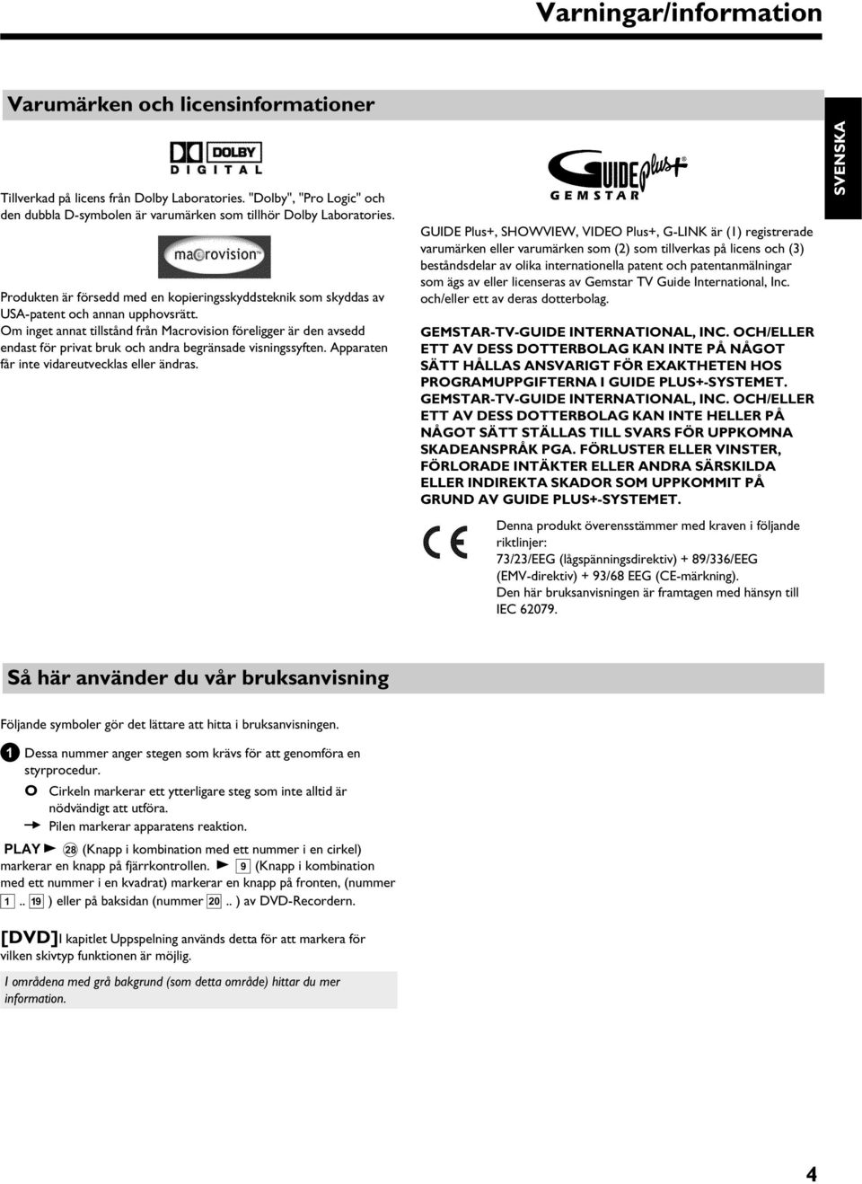Om inget annat tillstånd från Macrovision föreligger är den avsedd endast för privat bruk och andra begränsade visningssyften. Apparaten får inte vidareutvecklas eller ändras.