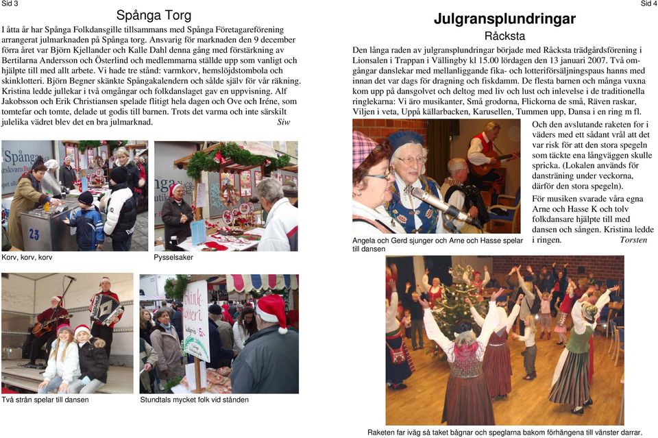 hjälpte till med allt arbete. Vi hade tre stånd: varmkorv, hemslöjdstombola och skinklotteri. Björn Begner skänkte Spångakalendern och sålde själv för vår räkning.