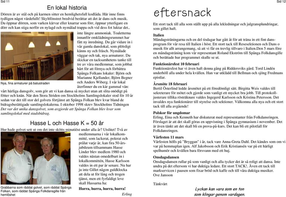 Toaletterna innanför omklädningsrummet har fått ny inredning. Du går vidare in i vår gamla danslokal, som plötsligt känns ny och fräsch. Nymålade väggar och tak, nya armaturer.