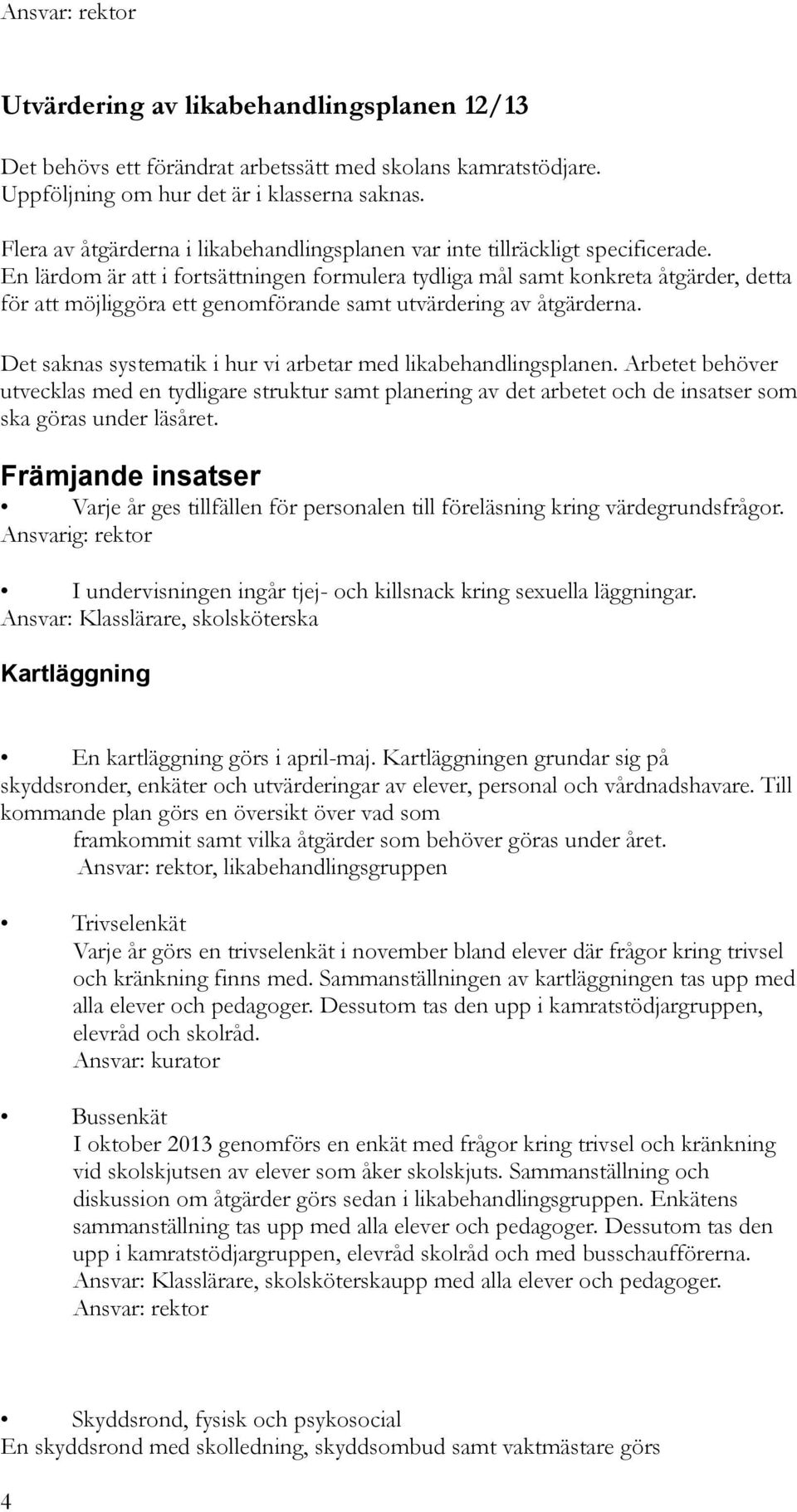 En lärdom är att i fortsättningen formulera tydliga mål samt konkreta åtgärder, detta för att möjliggöra ett genomförande samt utvärdering av åtgärderna.