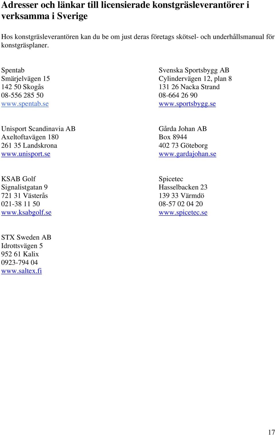 sportsbygg.se Unisport Scandinavia AB Gårda Johan AB Axeltoftavägen 180 Box 8944 261 35 Landskrona 402 73 Göteborg www.unisport.se www.gardajohan.