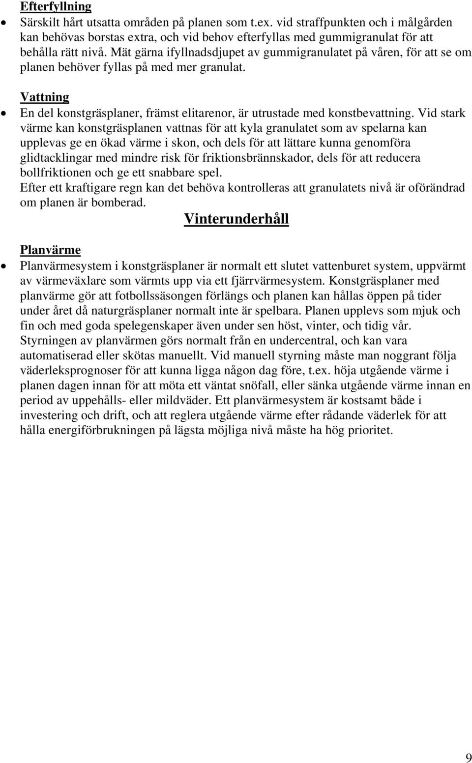 Vid stark värme kan konstgräsplanen vattnas för att kyla granulatet som av spelarna kan upplevas ge en ökad värme i skon, och dels för att lättare kunna genomföra glidtacklingar med mindre risk för