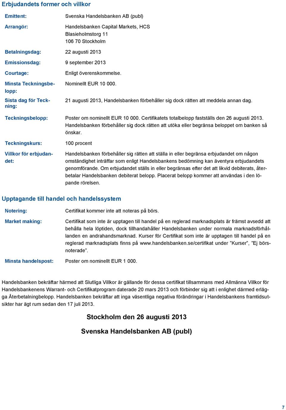 21 augusti 2013, Handelsbanken förbehåller sig dock rätten att meddela annan dag. Teckningsbelopp: Poster om nominellt EUR 10 000. Certifikatets totalbelopp fastställs den 26 augusti 2013.