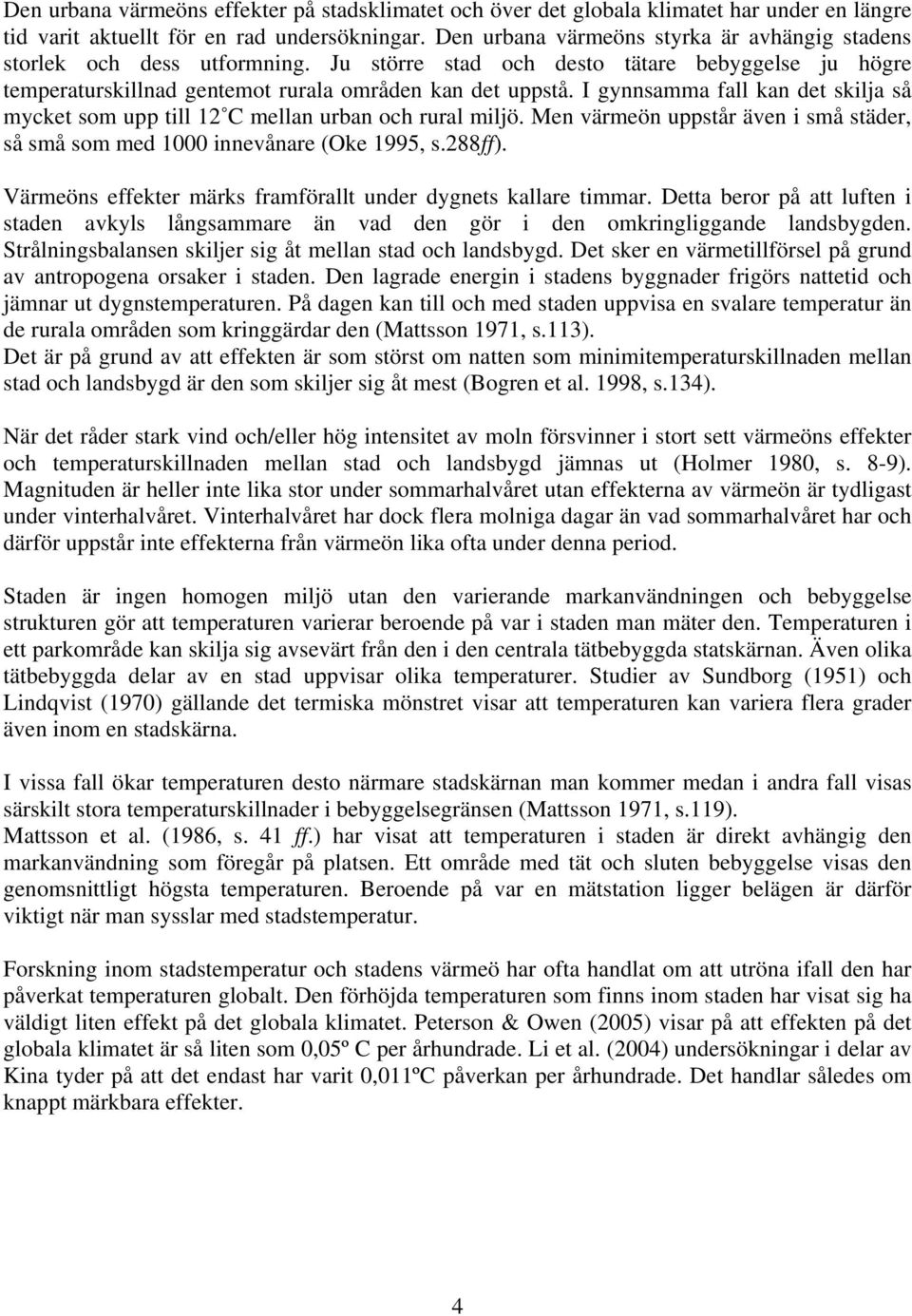 I gynnsamma fall kan det skilja så mycket som upp till 12 C mellan urban och rural miljö. Men värmeön uppstår även i små städer, så små som med 1000 innevånare (Oke 1995, s.288ff).