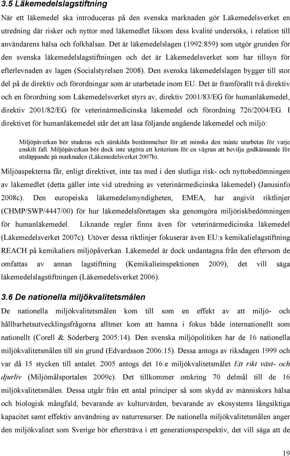 Det är läkemedelslagen (1992:859) som utgör grunden för den svenska läkemedelslagstiftningen och det är Läkemedelsverket som har tillsyn för efterlevnaden av lagen (Socialstyrelsen 2008).