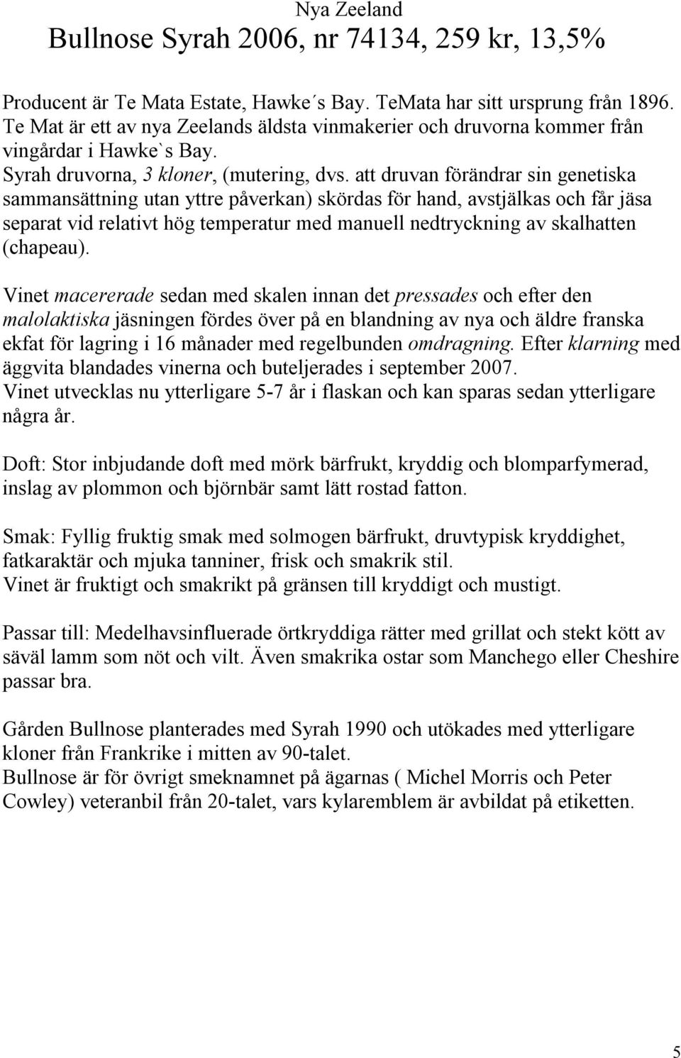 att druvan förändrar sin genetiska sammansättning utan yttre påverkan) skördas för hand, avstjälkas och får jäsa separat vid relativt hög temperatur med manuell nedtryckning av skalhatten (chapeau).