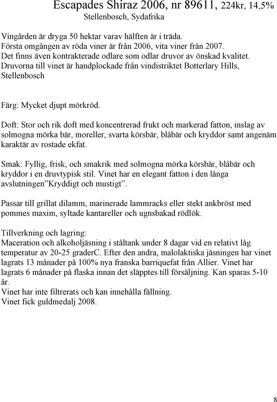 Doft: Stor och rik doft med koncentrerad frukt och markerad fatton, inslag av solmogna mörka bär, moreller, svarta körsbär, blåbär och kryddor samt angenäm karaktär av rostade ekfat.