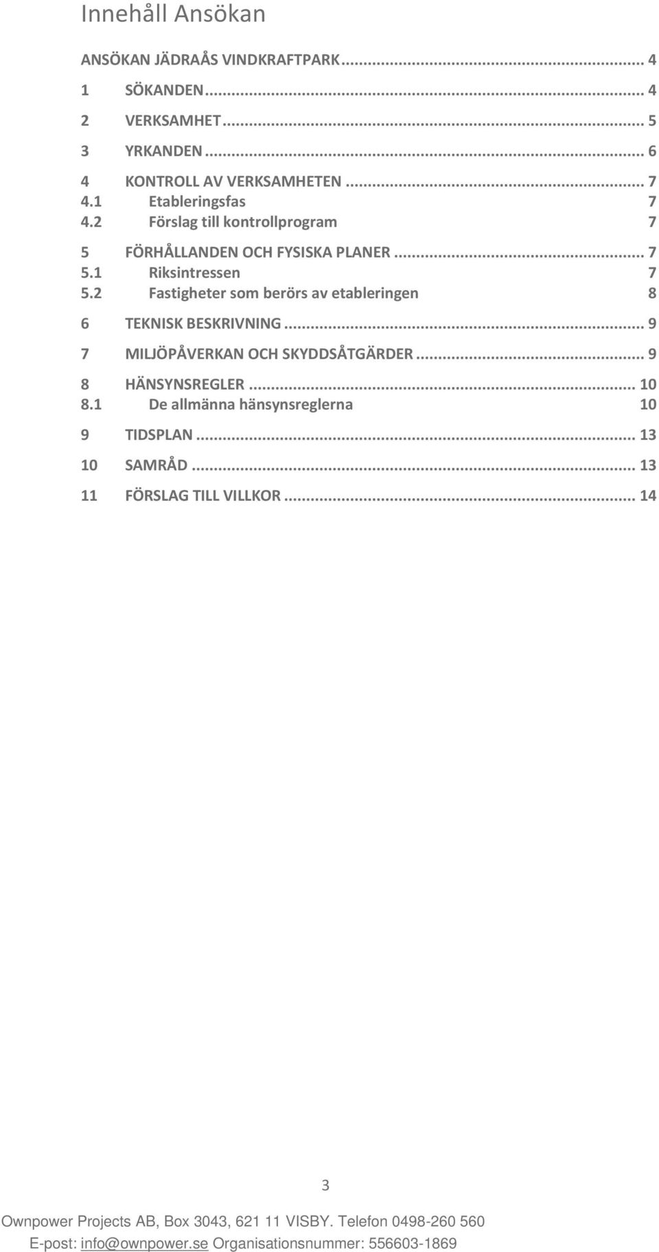 2 Förslag till kontrollprogram 7 5 FÖRHÅLLANDEN OCH FYSISKA PLANER... 7 5.1 Riksintressen 7 5.