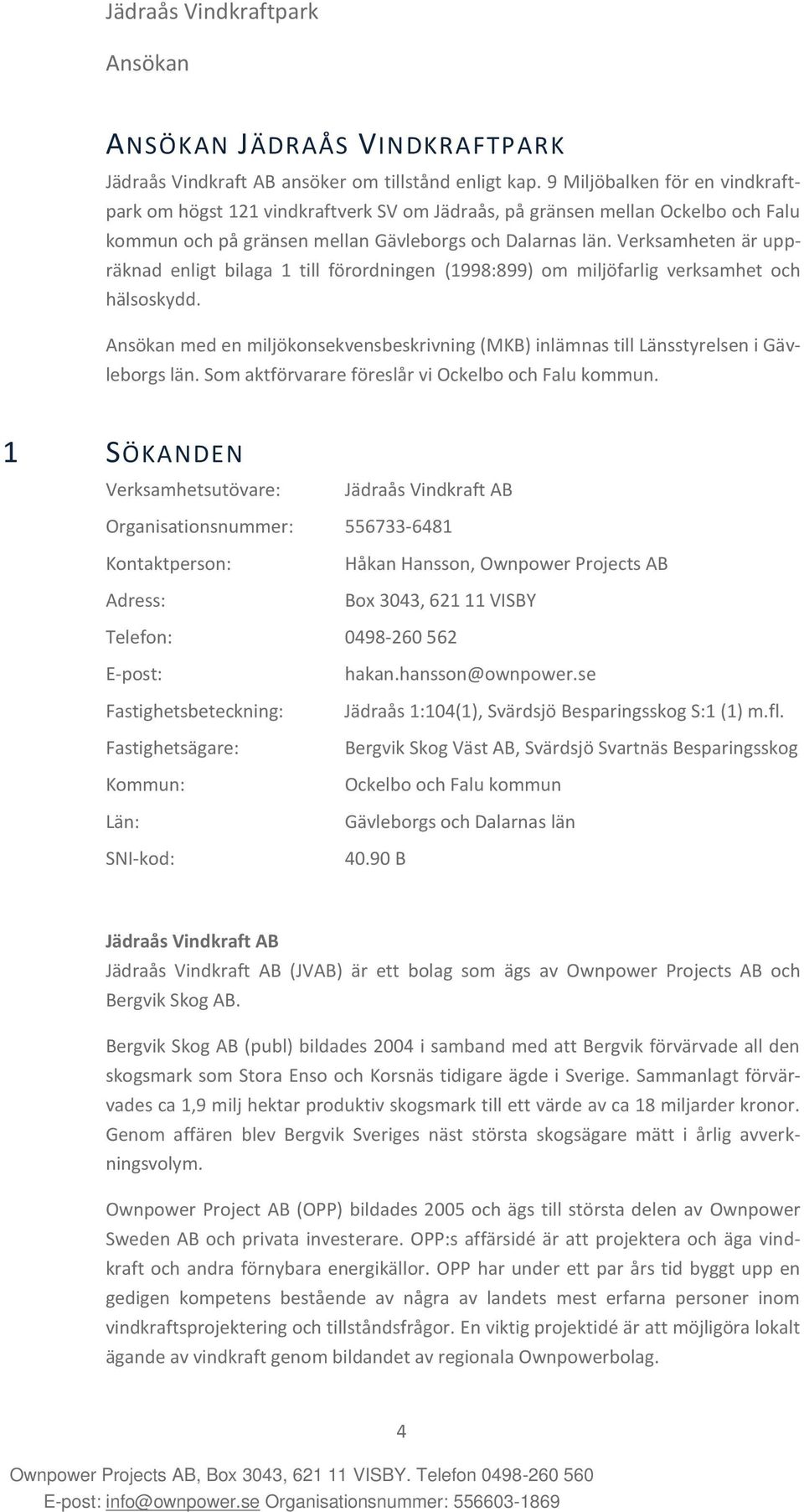 Verksamheten är uppräknad enligt bilaga 1 till förordningen (1998:899) om miljöfarlig verksamhet och hälsoskydd.