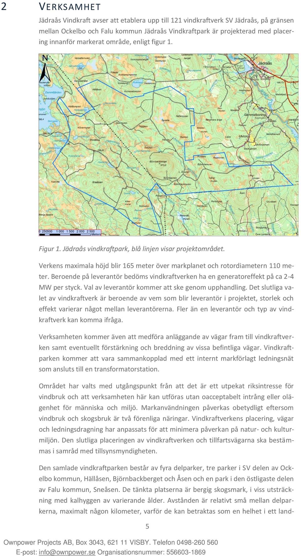 Beroende på leverantör bedöms vindkraftverken ha en generatoreffekt på ca 2-4 MW per styck. Val av leverantör kommer att ske genom upphandling.