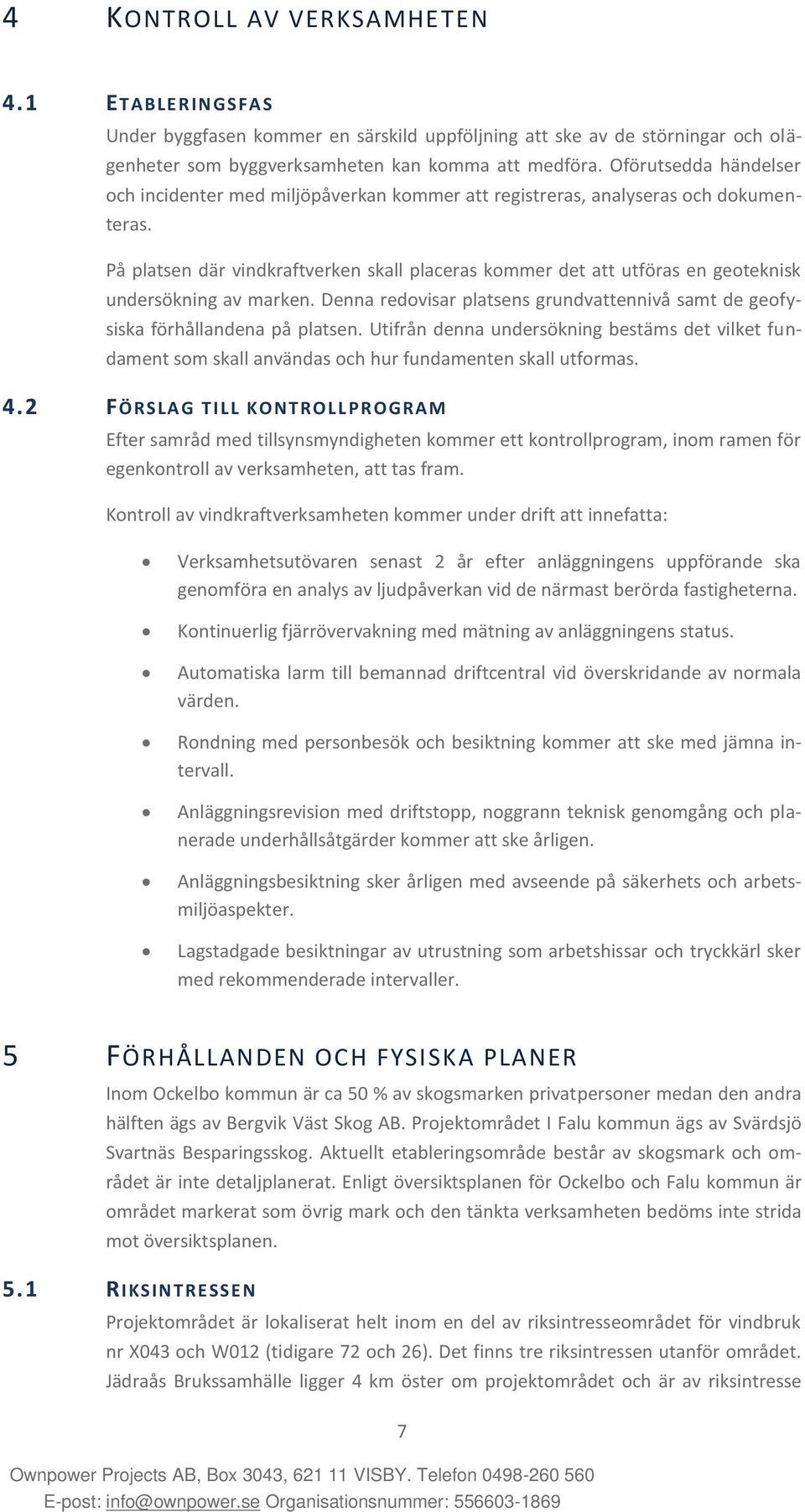 På platsen där vindkraftverken skall placeras kommer det att utföras en geoteknisk undersökning av marken. Denna redovisar platsens grundvattennivå samt de geofysiska förhållandena på platsen.