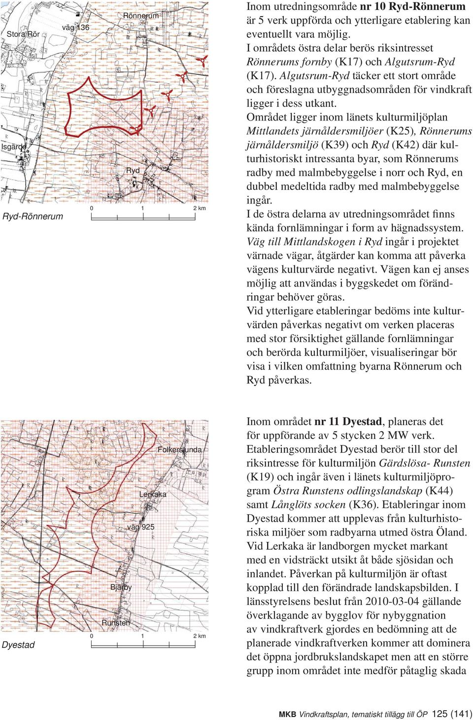 Området ligger inom länets kulturmiljöplan Mittlandets järnåldersmiljöer (K25), Rönnerums järnåldersmiljö (K39) och Ryd (K42) där kulturhistoriskt intressanta byar, som Rönnerums radby med