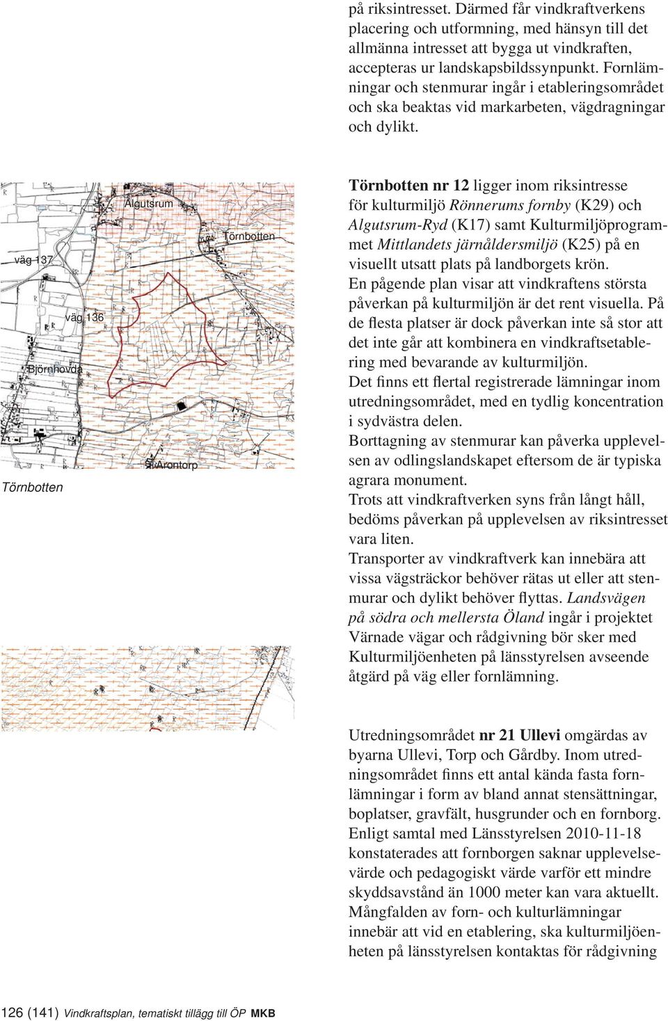 Algutsrum Törnbotten väg 137 väg 136 Björnhovda Arontorp 0 1 2 km Törnbotten Dörby Törnbotten nr 12 ligger inom riksintresse för kulturmiljö Rönnerums fornby (K29) och Algutsrum-Ryd (K17) samt