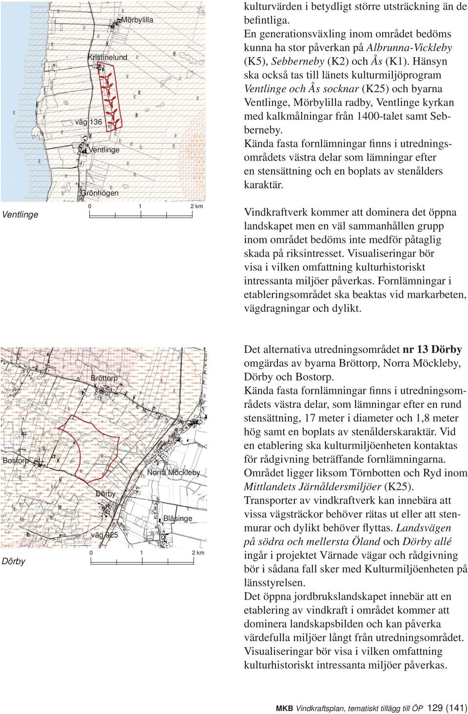 Hänsyn ska också tas till länets kulturmiljöprogram Ventlinge och Ås socknar (K25) och byarna Ventlinge, Mörbylilla radby, Ventlinge kyrkan med kalkmålningar från 1400-talet samt Sebberneby.