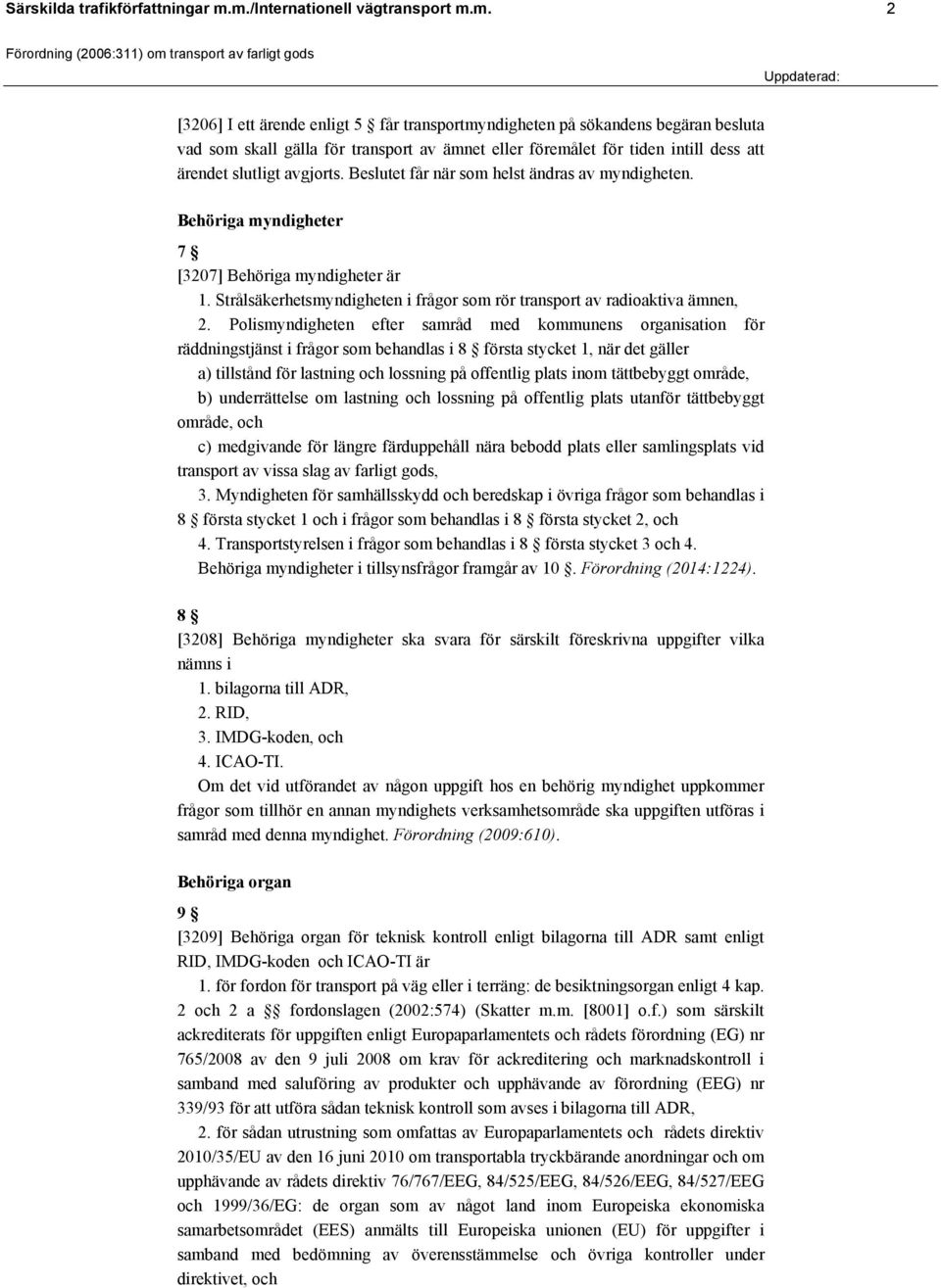 Beslutet får när som helst ändras av myndigheten. Behöriga myndigheter 7 [3207] Behöriga myndigheter är 1. Strålsäkerhetsmyndigheten i frågor som rör transport av radioaktiva ämnen, 2.