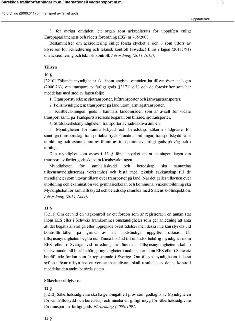 Förordning (2011:1013). Tillsyn 10 [3210] Följande myndigheter ska inom angivna områden ha tillsyn över att lagen (2006:263) om transport av fa