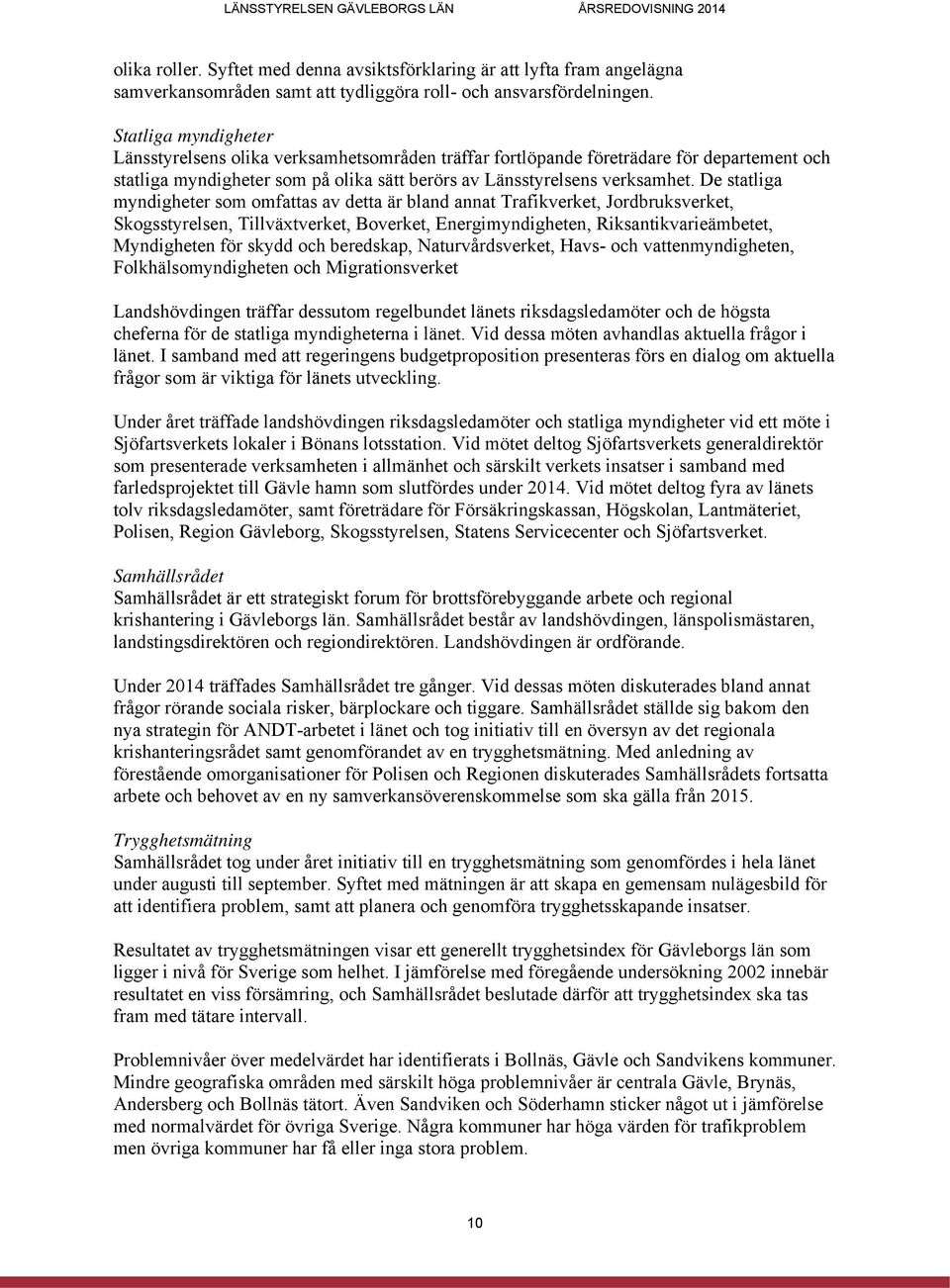 De statliga myndigheter som omfattas av detta är bland annat Trafikverket, Jordbruksverket, Skogsstyrelsen, Tillväxtverket, Boverket, Energimyndigheten, Riksantikvarieämbetet, Myndigheten för skydd