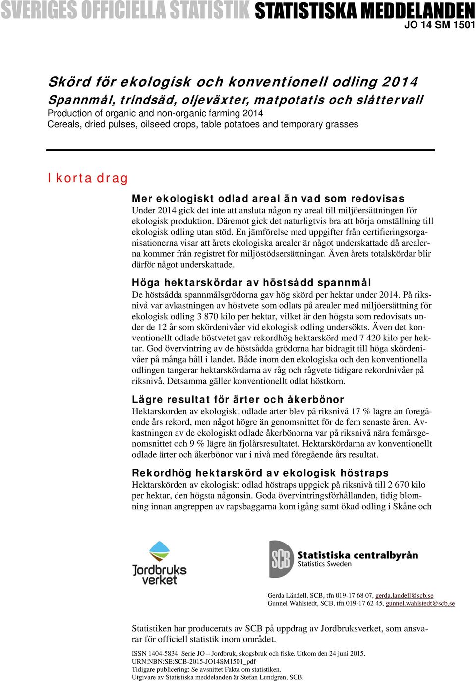 ekologisk produktion. Däremot gick det naturligtvis bra att börja omställning till ekologisk odling utan stöd.
